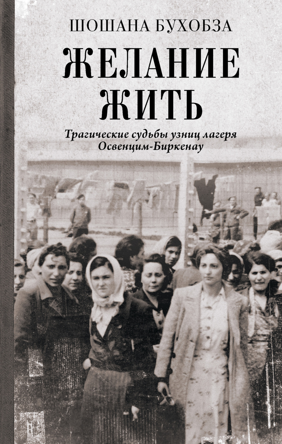 Обложка книги «Желание жить. Трагические судьбы узниц лагеря Освенцим-Биркенау»