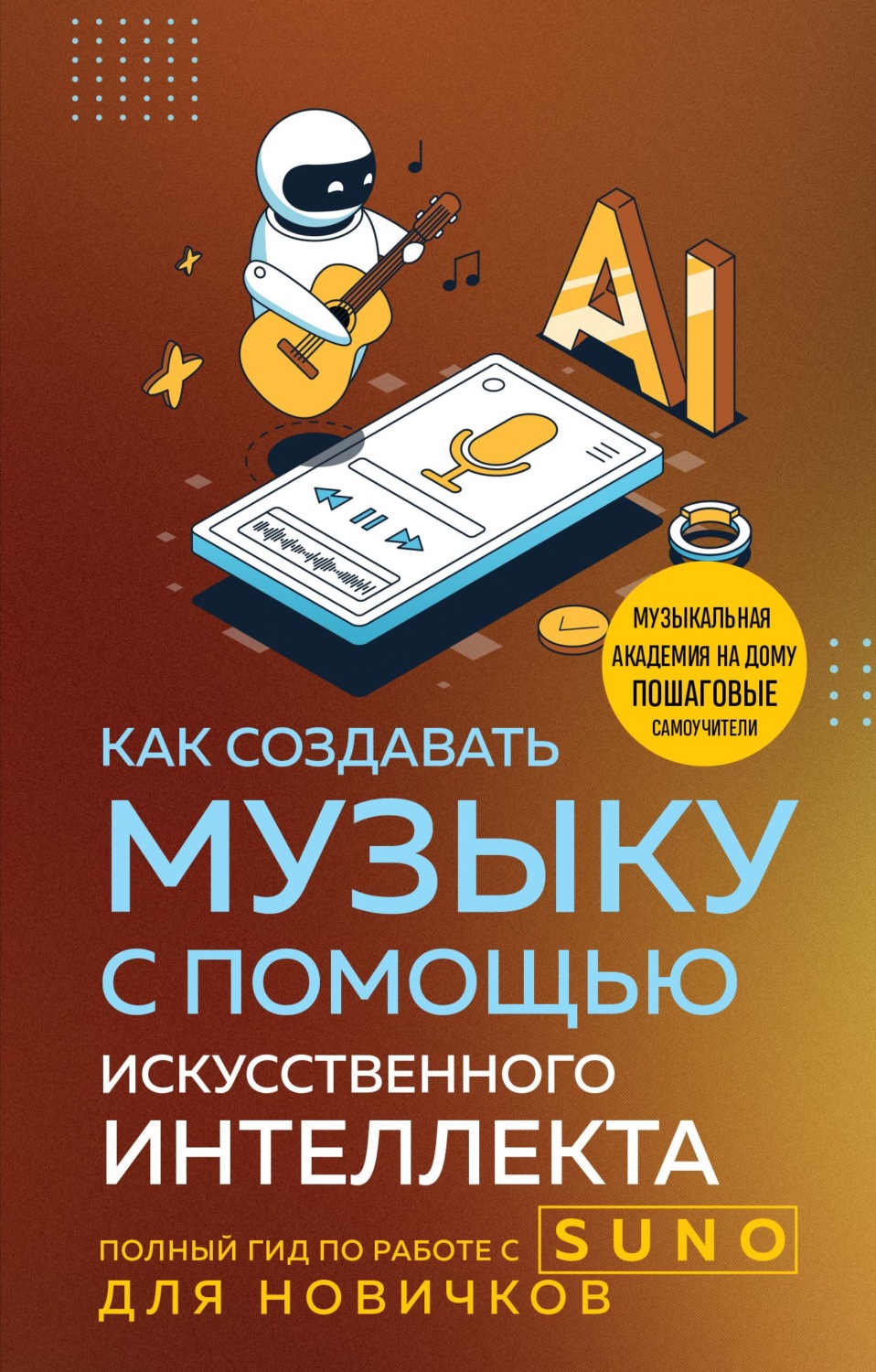 Обложка книги «Как создавать музыку с помощью искусственного интеллекта. Полный гид по работе c Suno для новичков»