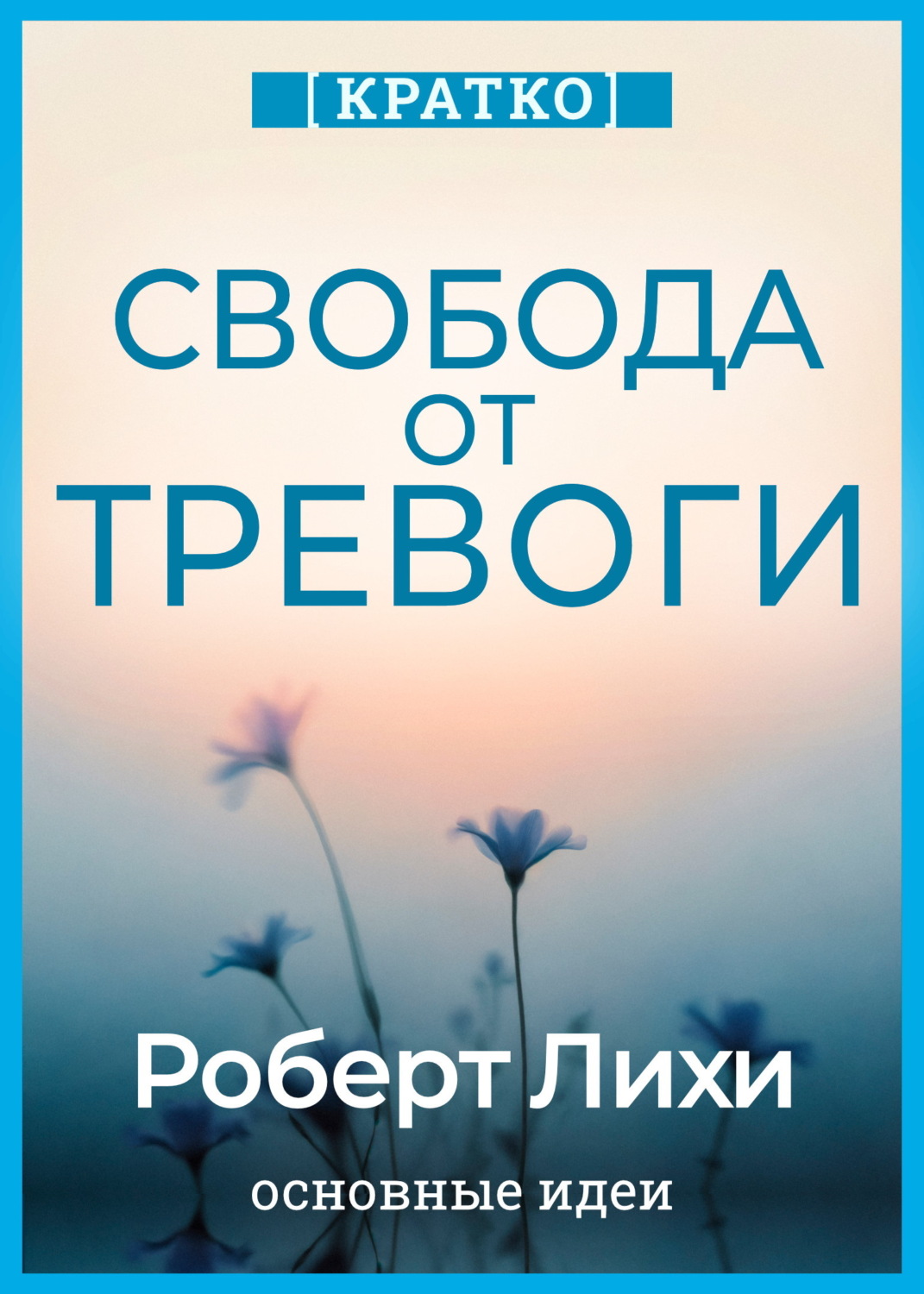 Обложка книги «Свобода от тревоги. Справься с тревогой, пока она не расправилась с тобой. Роберт Лихи. Кратко»