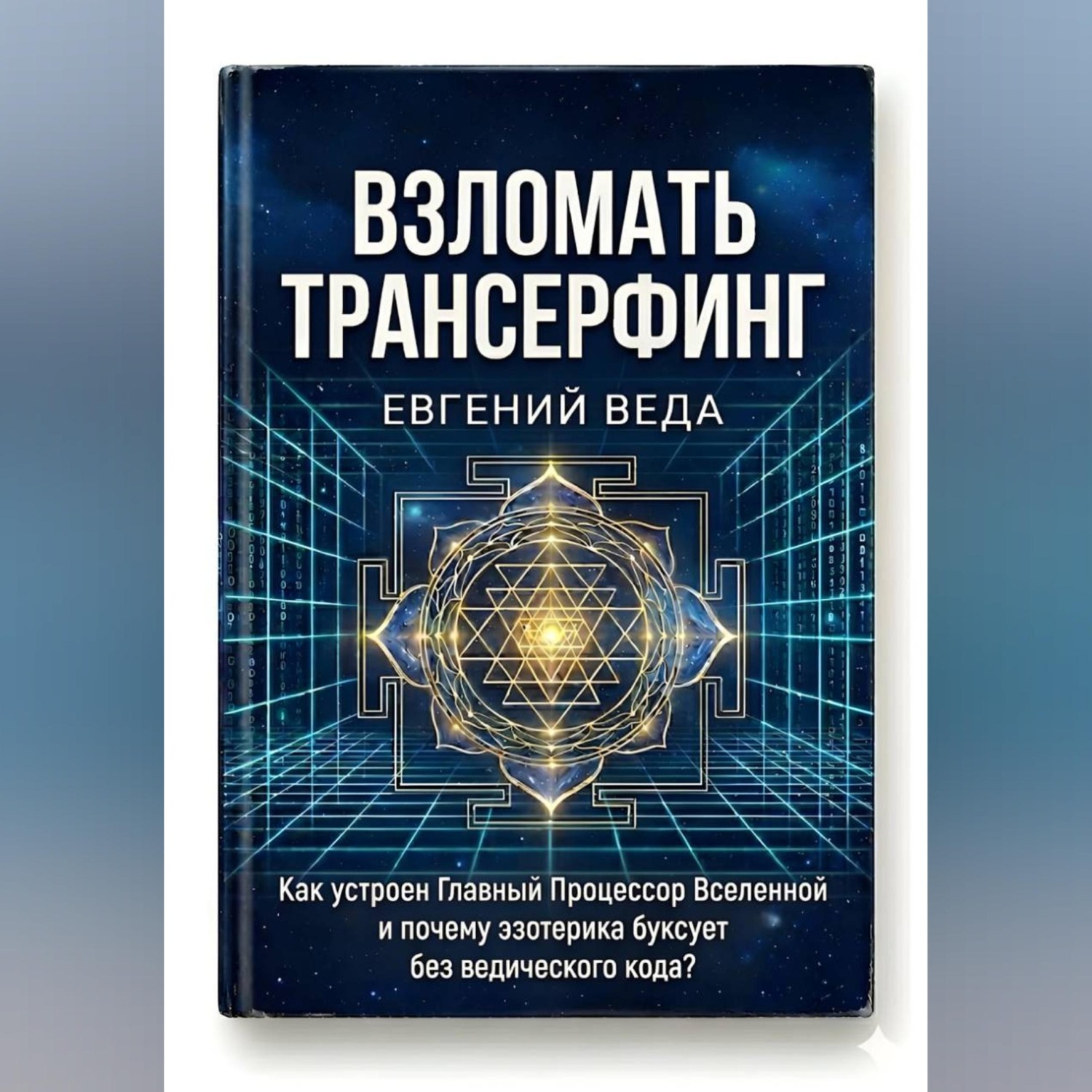 Обложка книги «Взломать Трансерфинг: Как устроен Главный Процессор Вселенной и почему эзотерика буксует без ведического код»