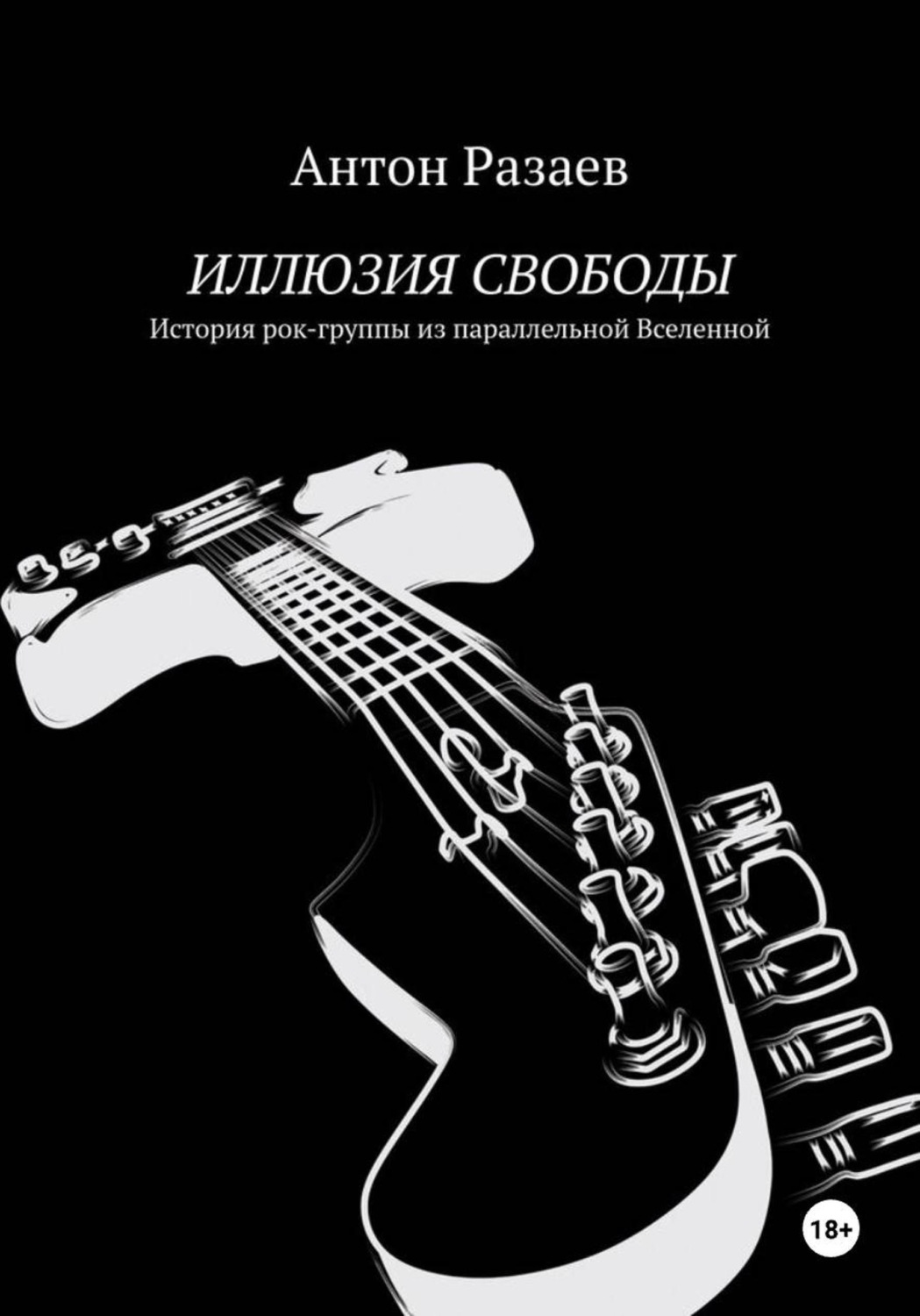 Обложка книги «ИЛЛЮЗИЯ СВОБОДЫ. История рок-группы из параллельной Вселенной»