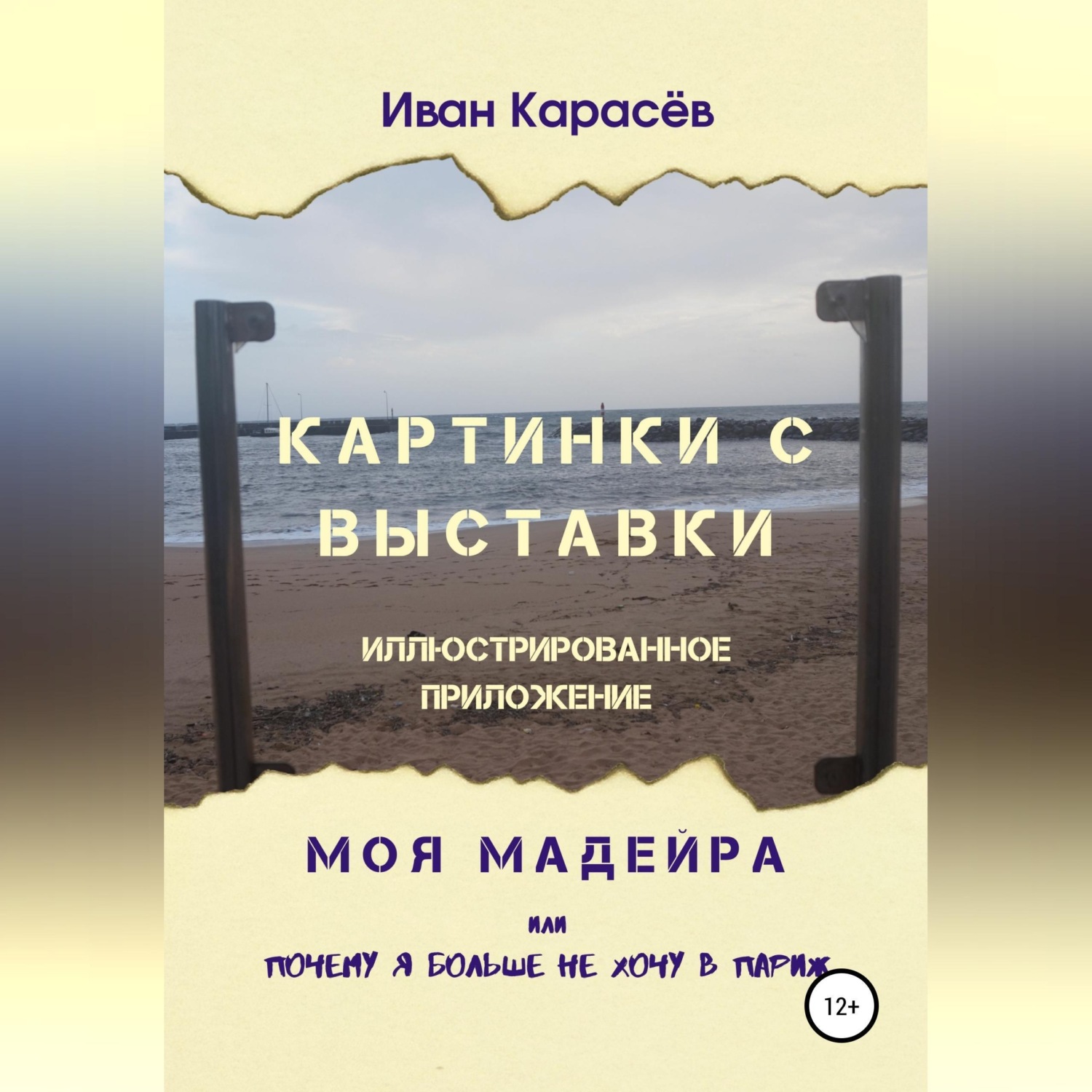 Обложка книги «Картинки с выставки - иллюстрированное приложение. Моя Мадейра, или Почему я больше не хочу в Париж»