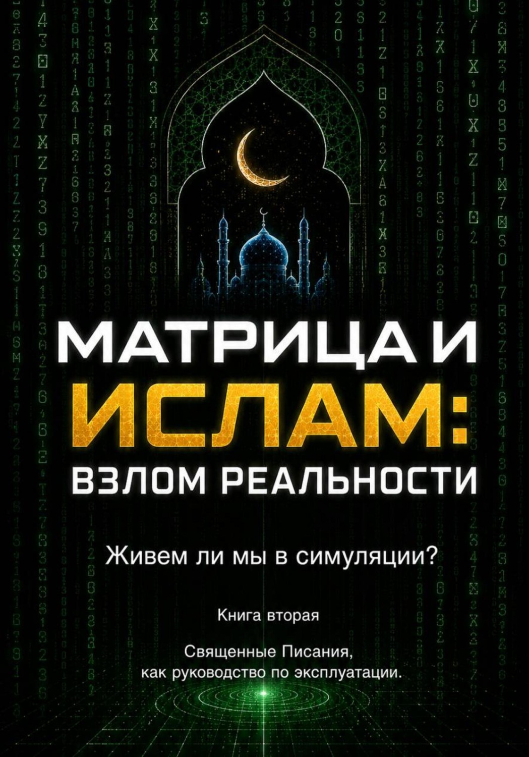 Обложка книги «Матрица и Ислам: взлом реальности. Живем ли мы в симуляции? Книга вторая Священные Писания как руководство по эксплуатации.»