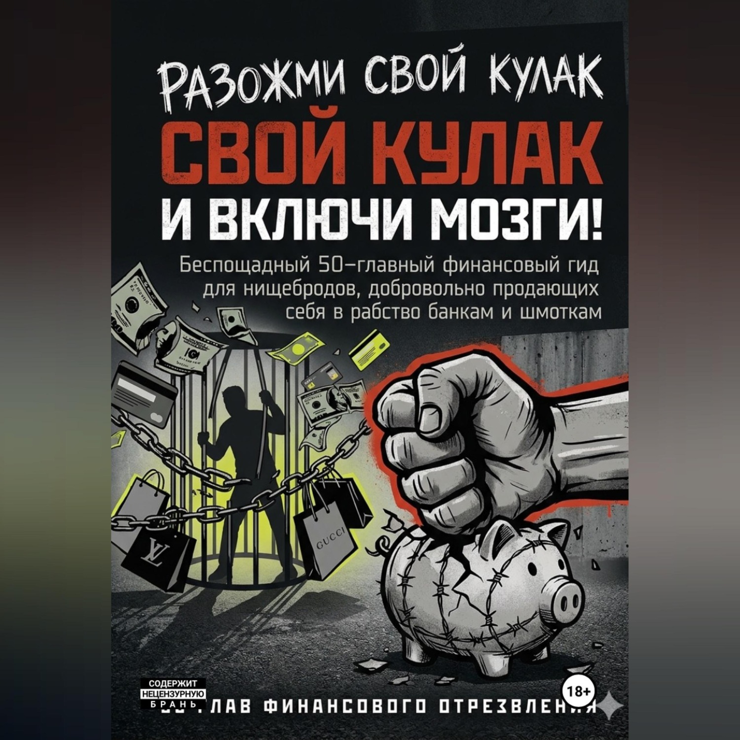 Обложка книги «РАЗОЖМИ СВОЙ КУЛАК И ВКЛЮЧИ МОЗГИ! Беспощадный 50-главный финансовый гид для нищебродов, добровольно продающих себя в рабство банкам и шмоткам»