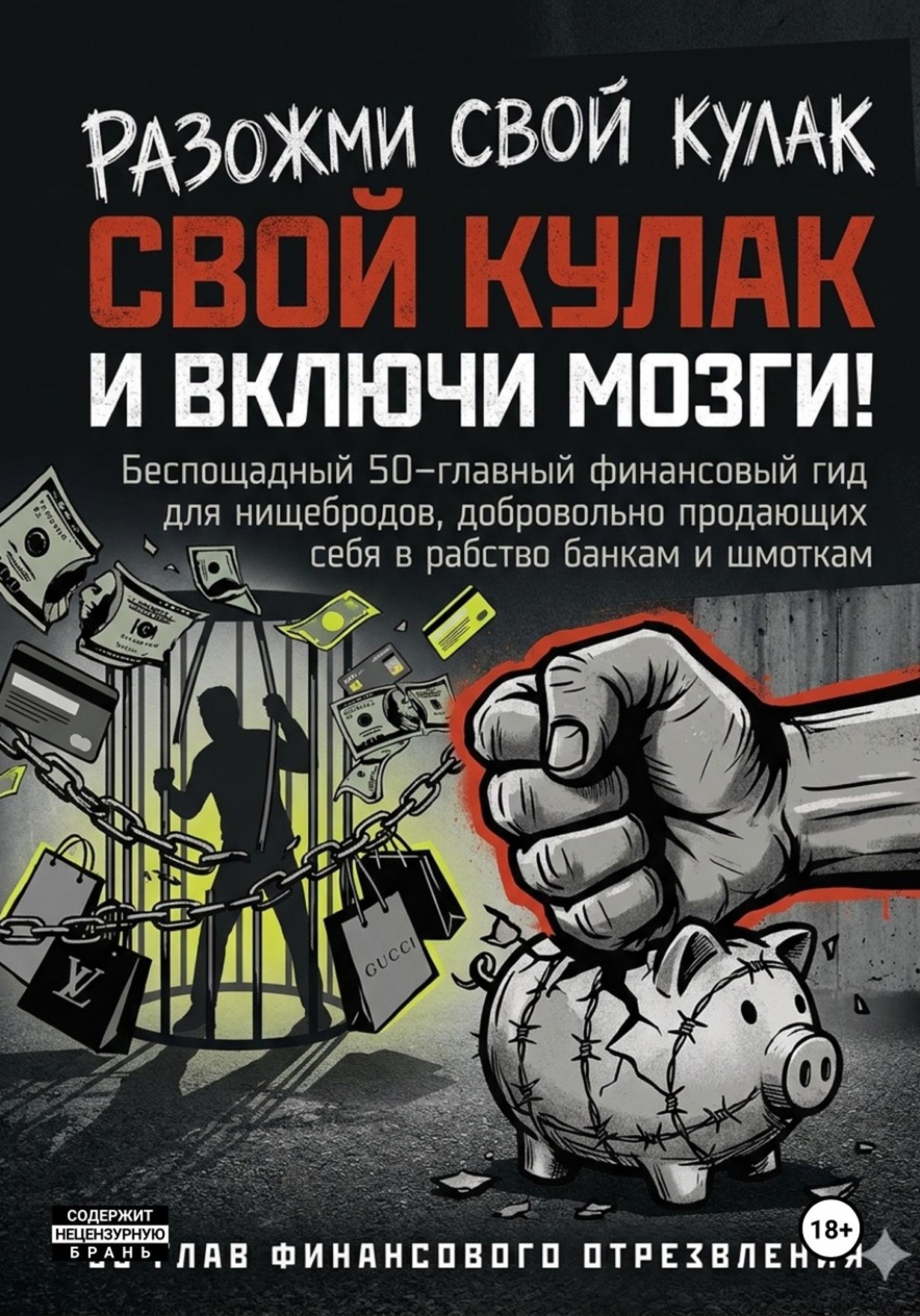 Обложка книги «РАЗОЖМИ СВОЙ КУЛАК И ВКЛЮЧИ МОЗГИ! Беспощадный 50-главный финансовый гид для нищебродов, добровольно продающих себя в рабство банкам и шмоткам»