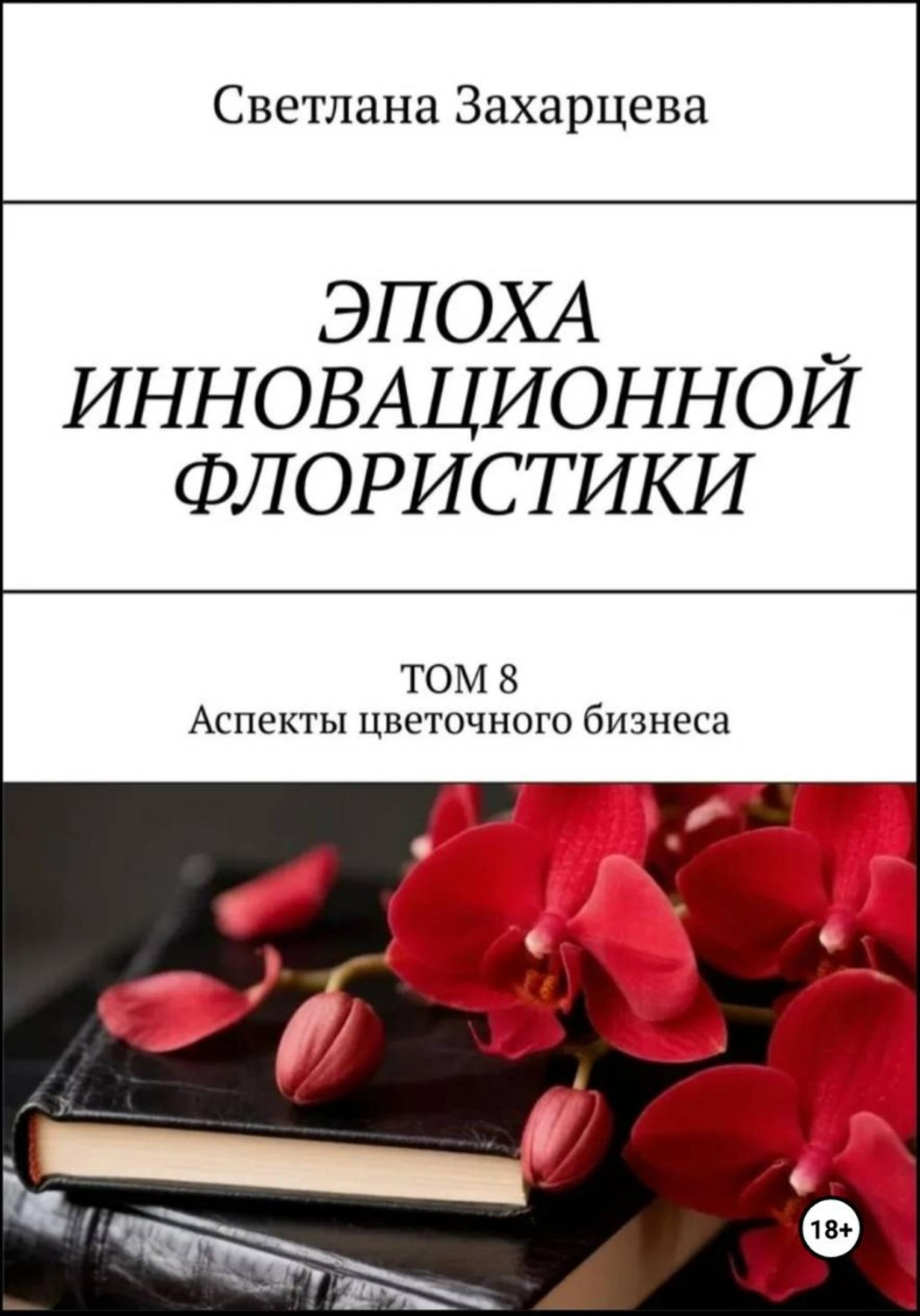 Обложка книги «Том 8 «Аспекты цветочного бизнеса» Эпоха инновационной флористики»