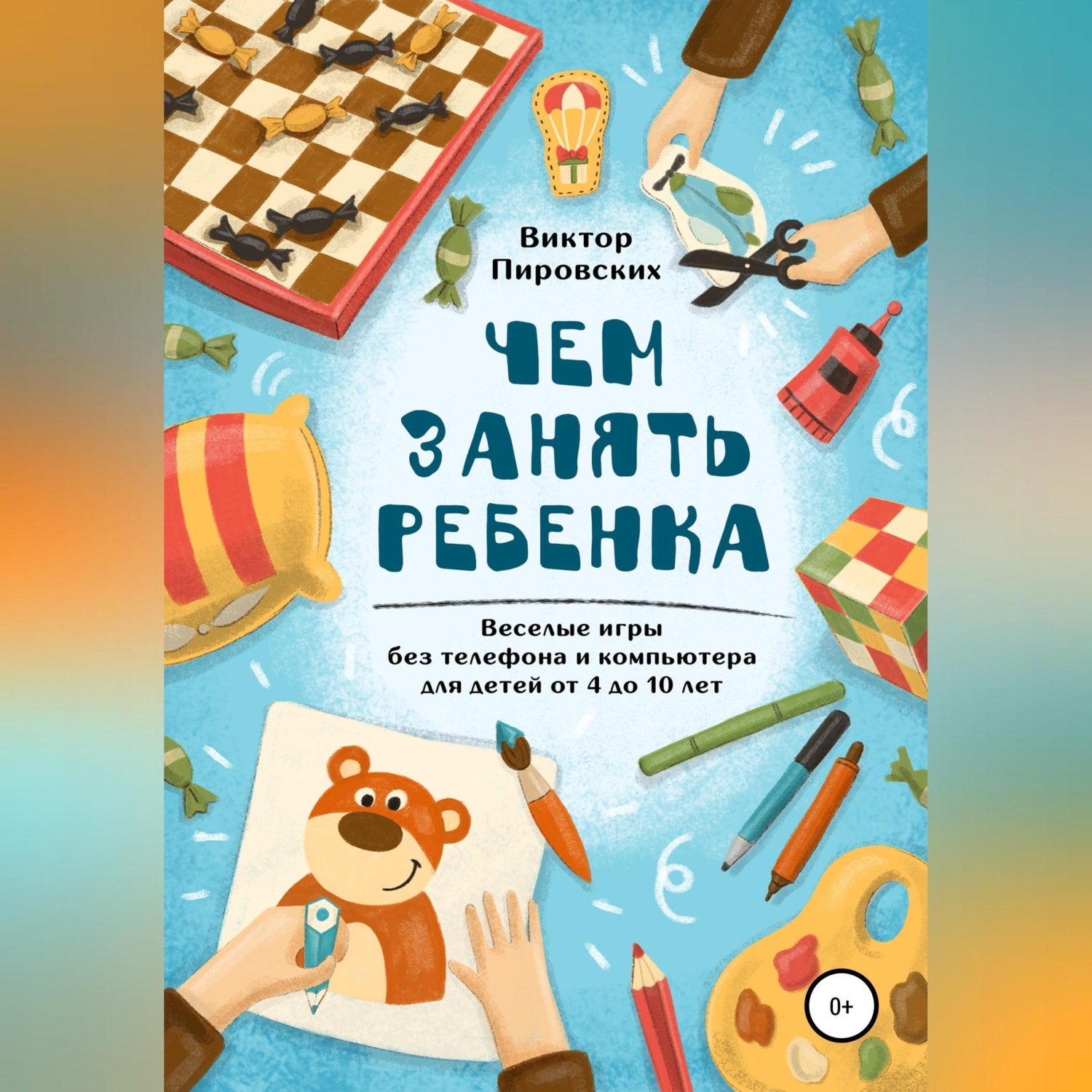 Обложка книги «Чем занять ребенка: Веселые игры без телефона и компьютера для детей от 4 до 10 лет»