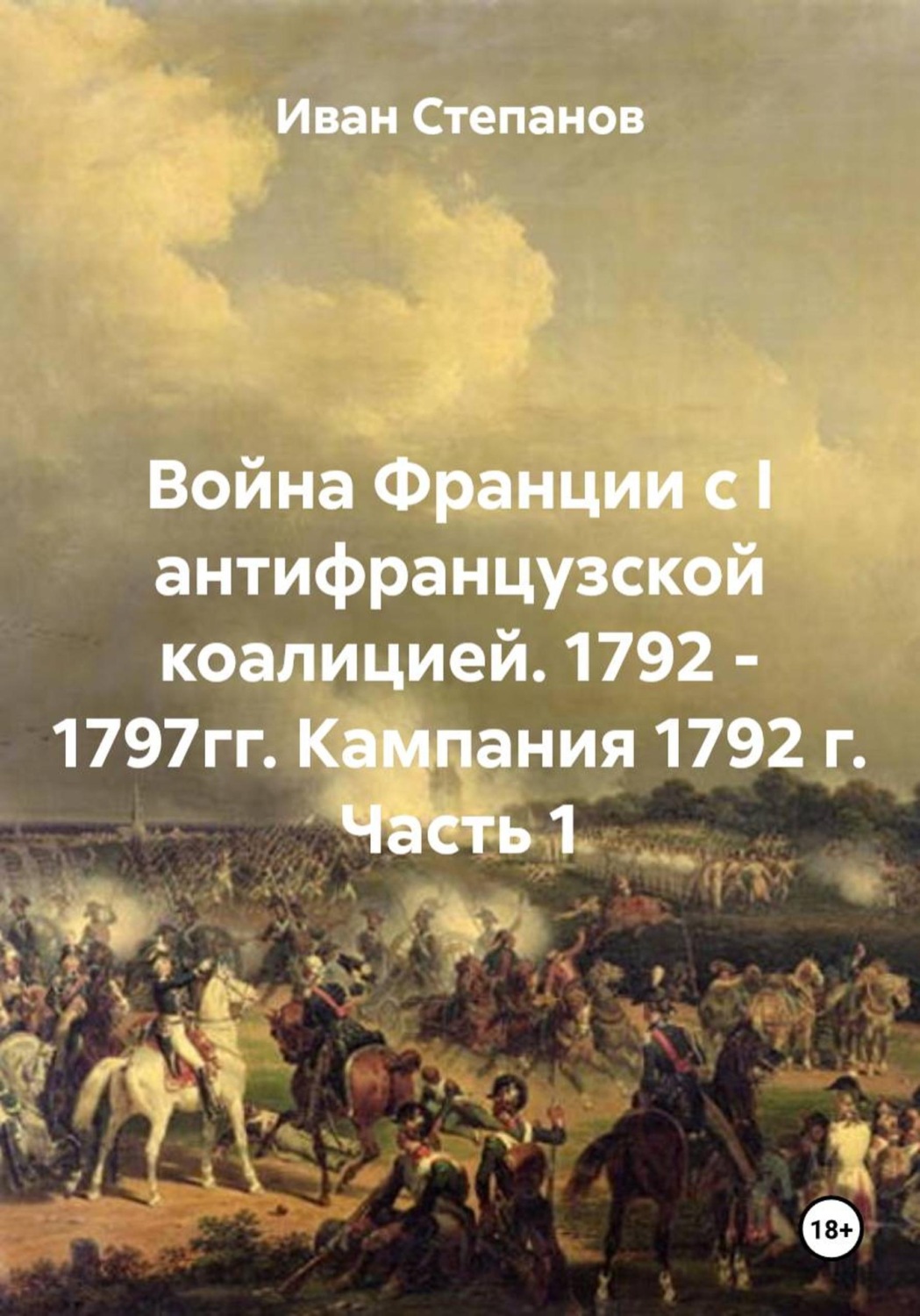 Обложка книги «Война Франции с I антифранцузской коалицией. 1792 - 1797гг. Кампания 1792 г. Часть 1»
