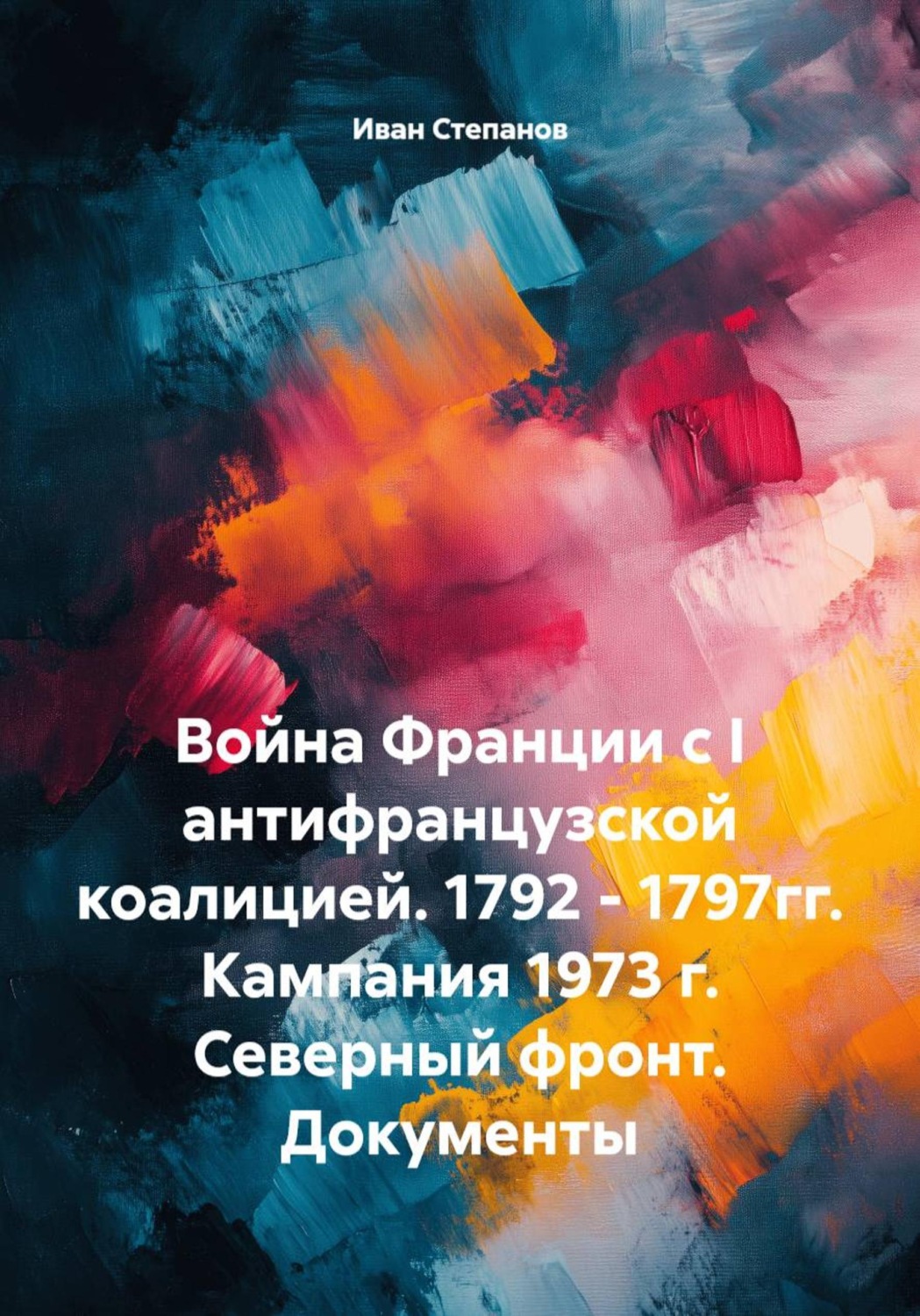 Обложка книги «Война Франции с I антифранцузской коалицией. 1792 - 1797гг. Кампания 1973 г. Северный фронт. Документы»