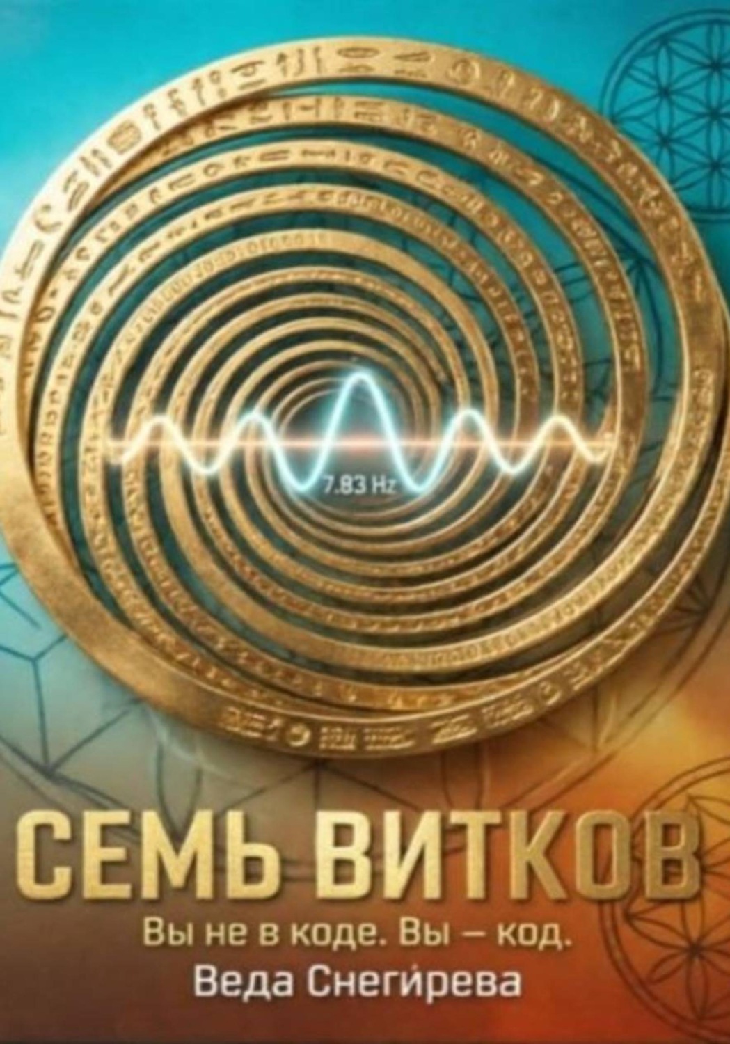 Обложка книги «Семь витков. Вы не в коде. Вы — код, частота 7.83: код пробуждения»