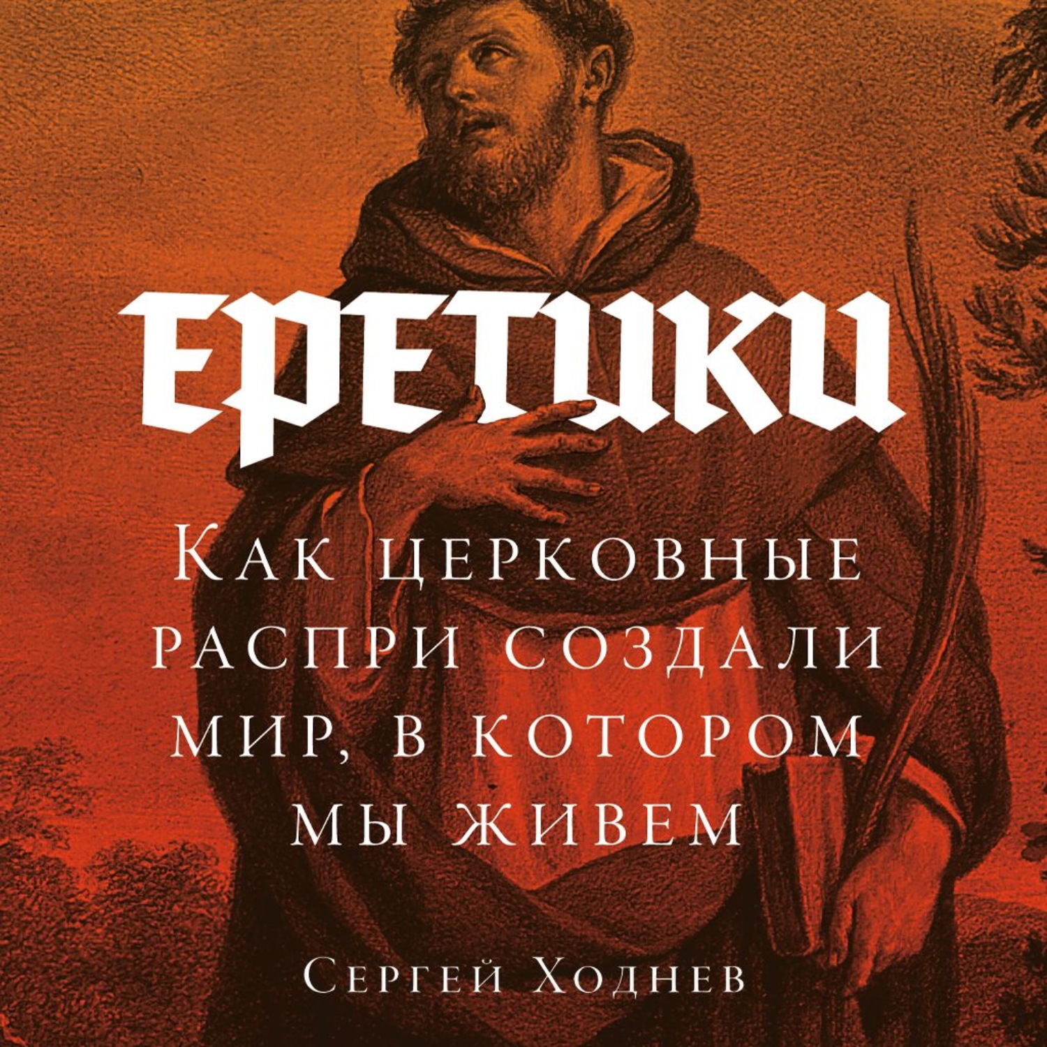 Обложка книги «Еретики: Как церковные распри создали мир, в котором мы живем»