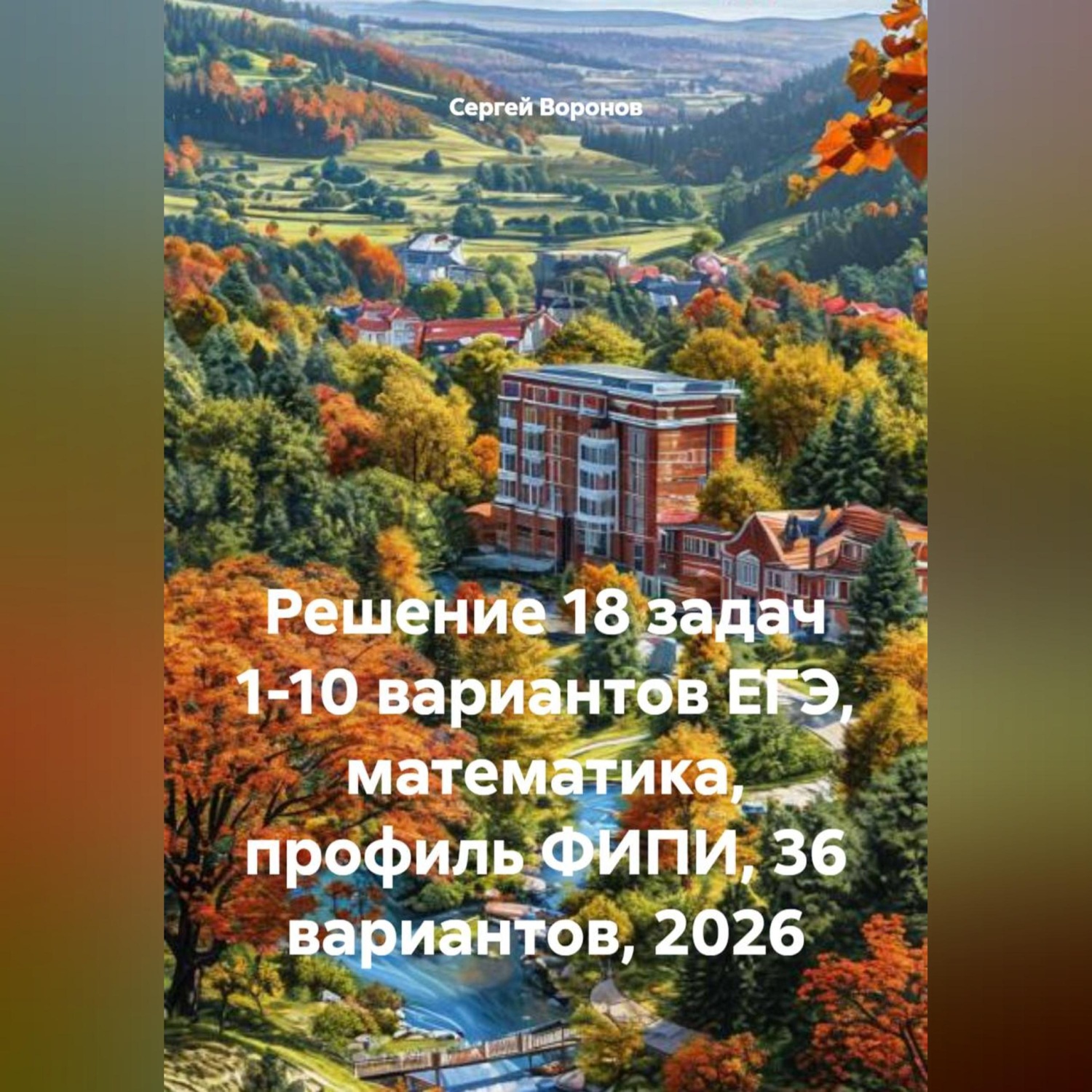 Обложка книги «Решение 18 задач 1-10 вариантов ЕГЭ, математика, профиль ФИПИ, 36 вариантов, 2026»