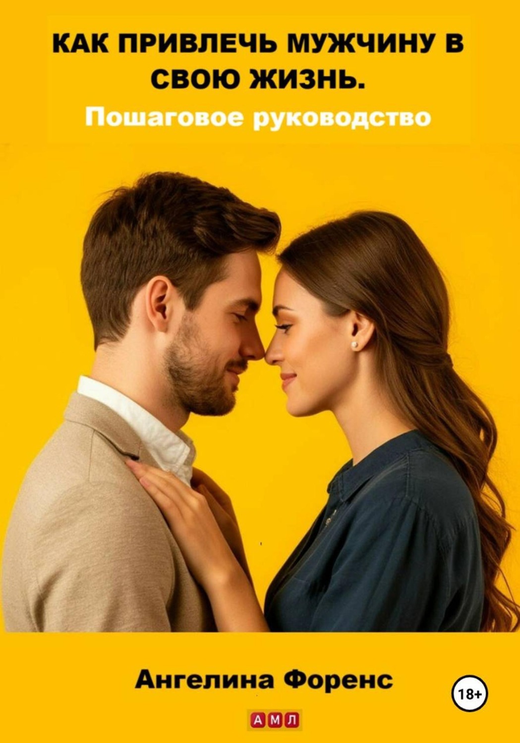 Обложка книги «Как привлечь мужчину в свою жизнь. Пошаговое руководство. Ангелина Форенс»