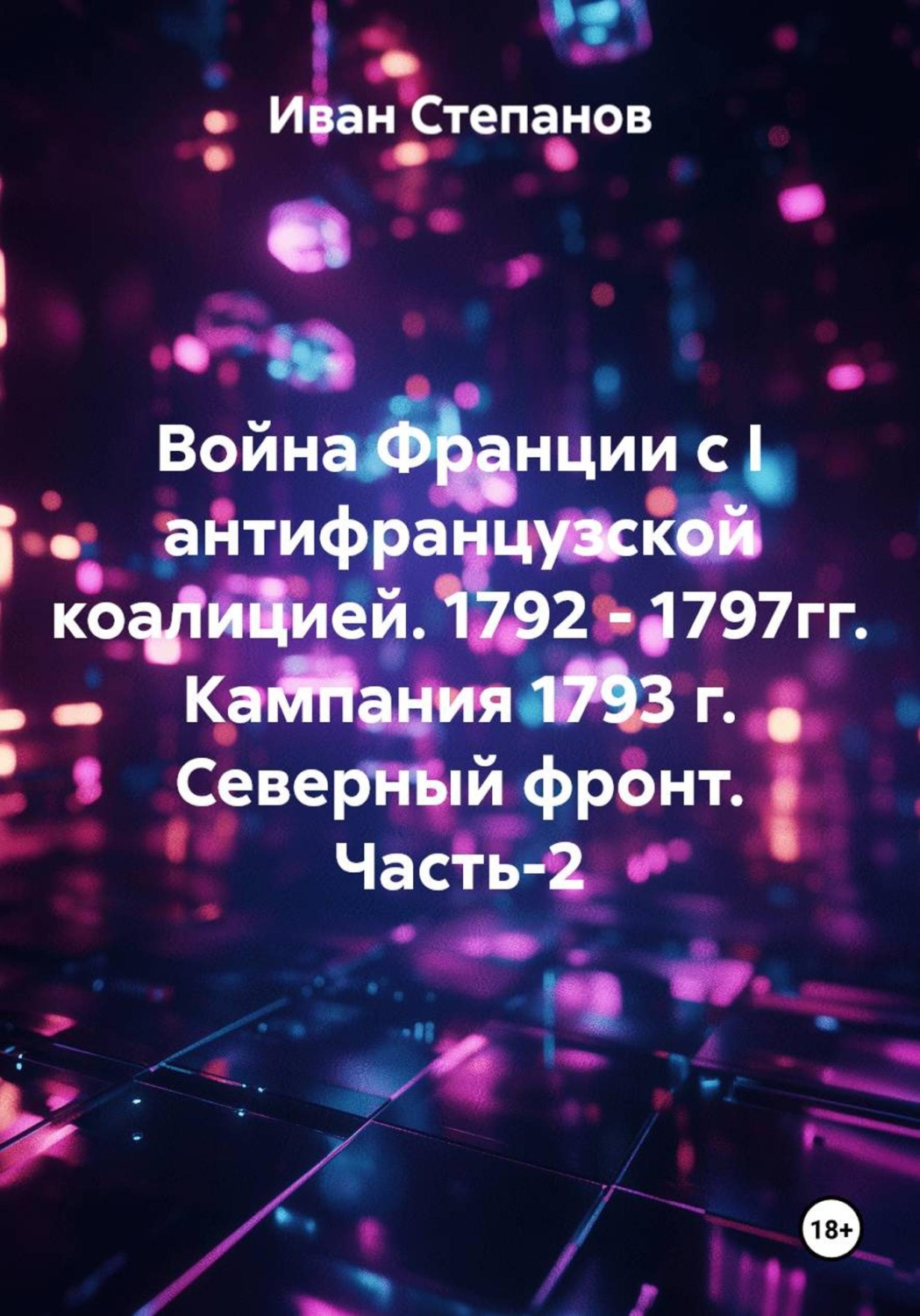 Обложка книги «Война Франции с I антифранцузской коалицией. 1792 - 1797гг. Кампания 1793 г. Северный фронт. Часть 2»