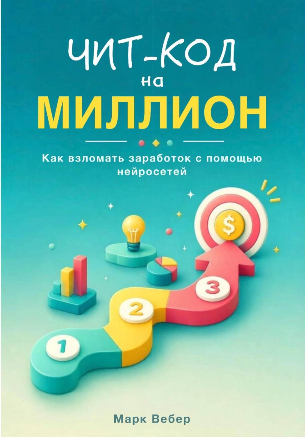 Обложка книги «Чит-код на миллион: как взломать заработок с помощью нейросетей»