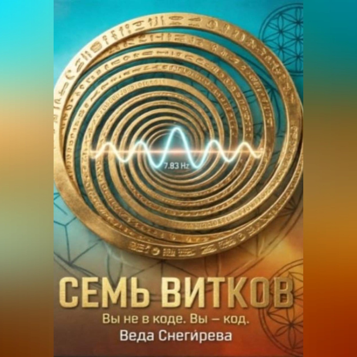 Обложка книги «СЕМЬ ВИТКОВ. Вы не в коде. Вы — код, частота 7.83: код пробуждения.»