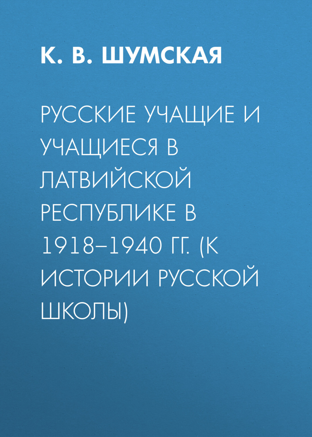 Обложка книги «Русские учащие и учащиеся в Латвийской Республике в 1918–1940 гг. (к истории русской школы)»