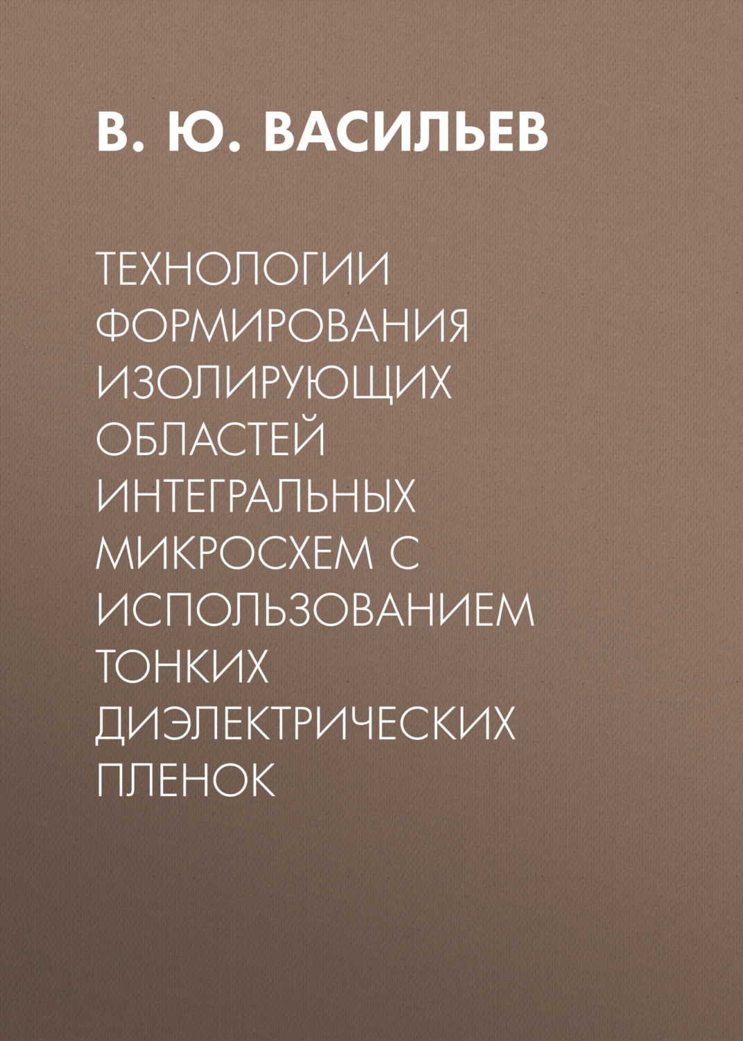 Обложка книги «Технологии формирования изолирующих областей интегральных микросхем с использованием тонких диэлектрических пленок»