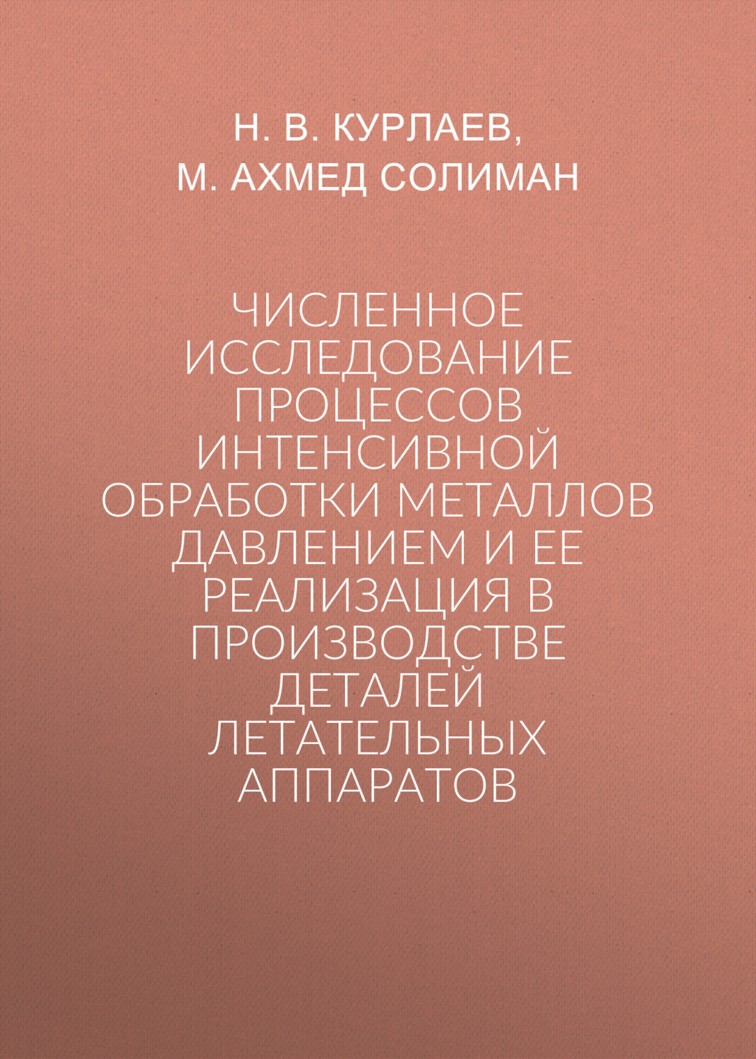 Обложка книги «Численное исследование процессов интенсивной обработки металлов давлением и ее реализация в производстве деталей летательных аппаратов»