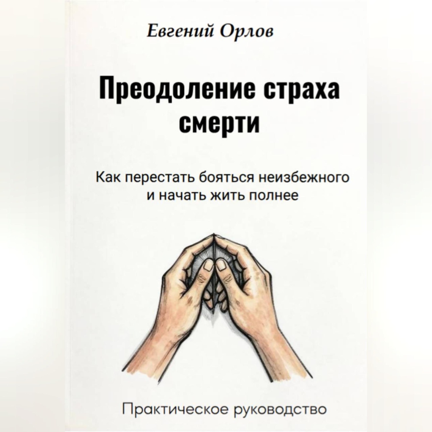 Обложка книги «Преодоление страха смерти: Как перестать бояться неизбежного и начать жить полнее. Практическое руководство»
