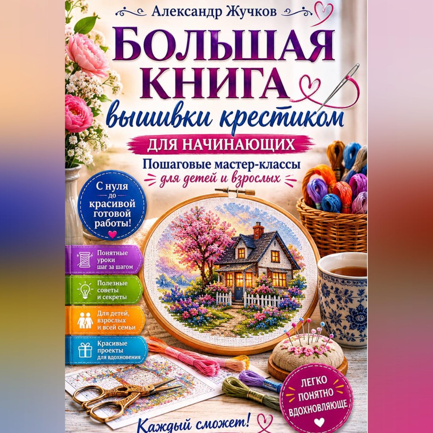Обложка книги «Большая книга вышивки крестиком для начинающих. Пошаговые мастер-классы для детей и взрослых.»