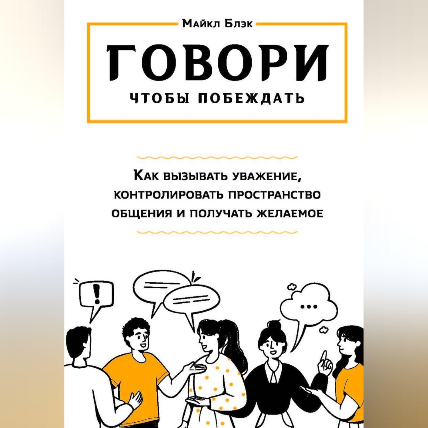 Обложка книги «ГОВОРИ, ЧТОБЫ ПОБЕЖДАТЬ: как вызывать уважение, контролировать общение и получать желаемое»
