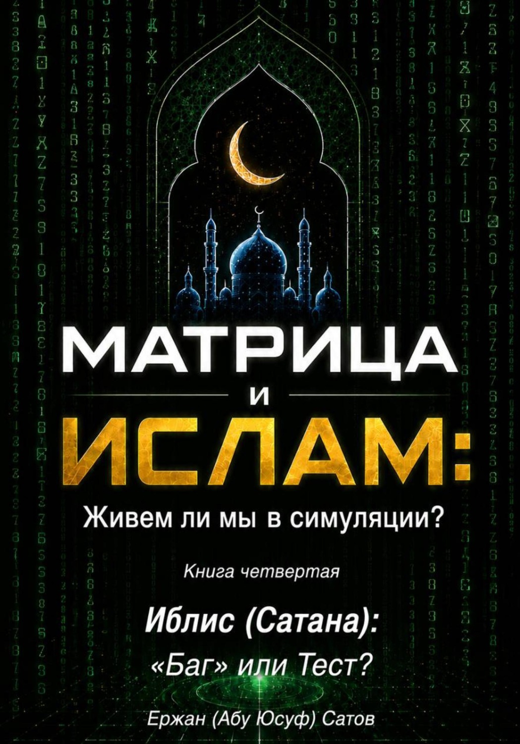 Обложка книги «МАТРИЦА и ИСЛАМ: Живем ли мы в симуляции? Книга четвертая. Иблис (Сатана): «Баг» или Тест?»