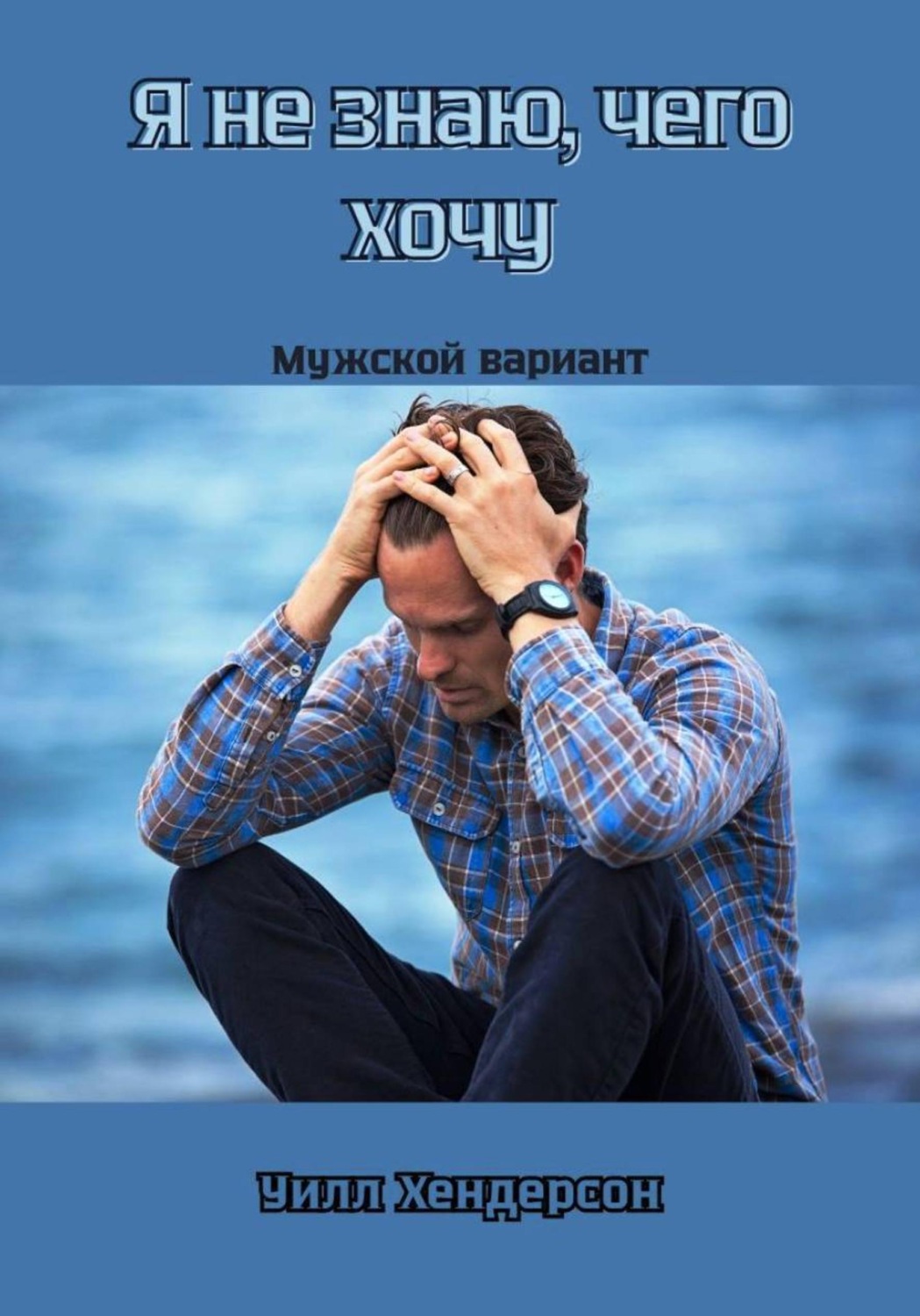 Обложка книги «Я не знаю, чего хочу. Мужской вариант»