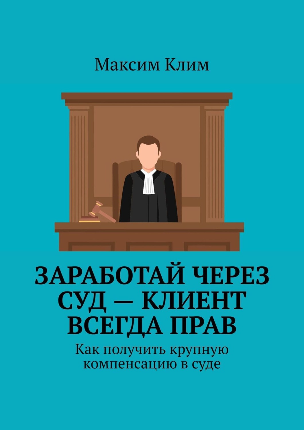 Обложка книги «Заработай через суд – клиент всегда прав. Как получить крупную компенсацию в суде»