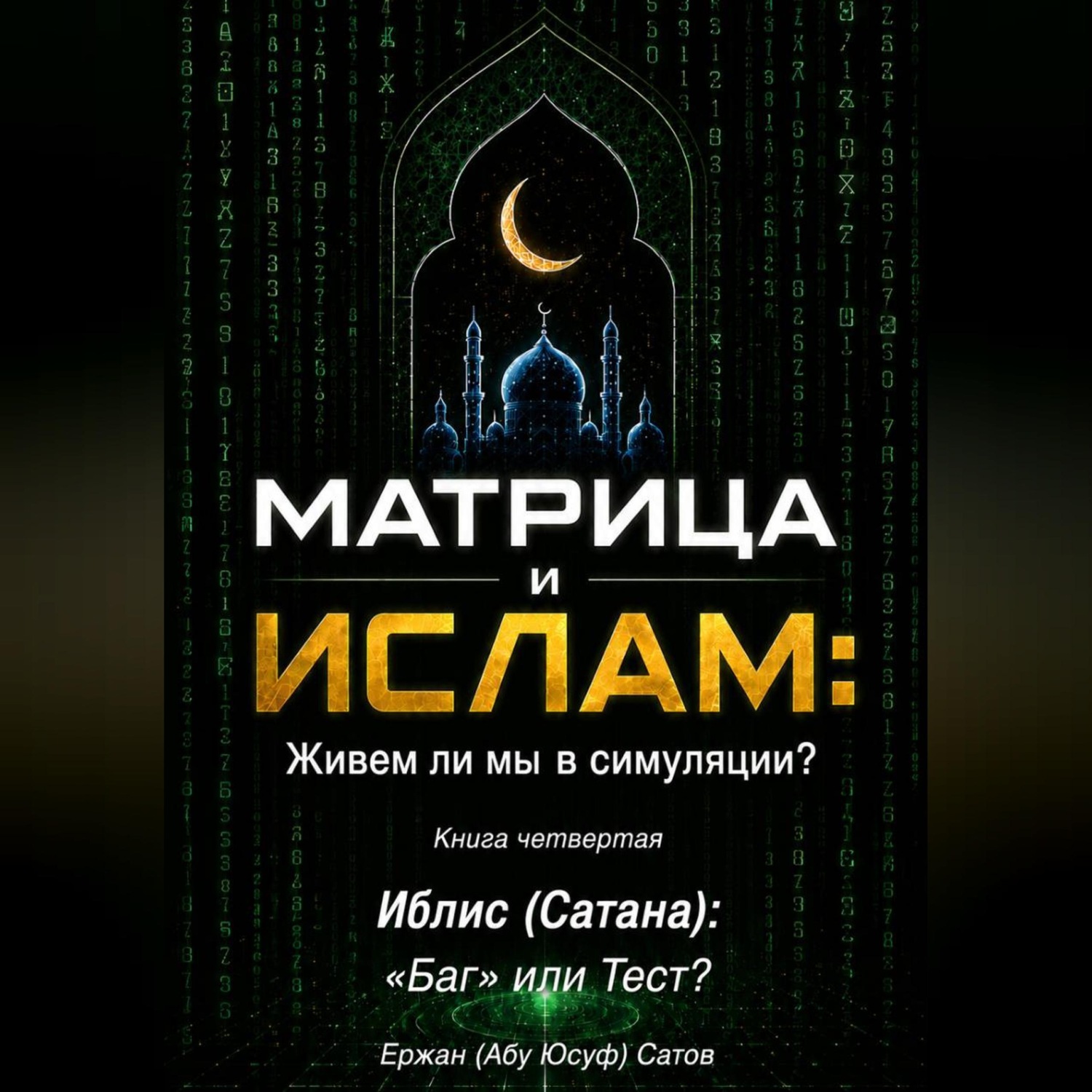 Обложка книги «МАТРИЦА и ИСЛАМ: Живем ли мы в симуляции? Книга четвертая. Иблис (Сатана): «Баг» или Тест?»