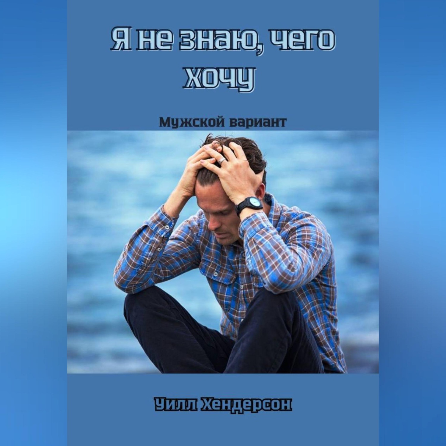 Обложка книги «Я не знаю, чего хочу. Мужской вариант»