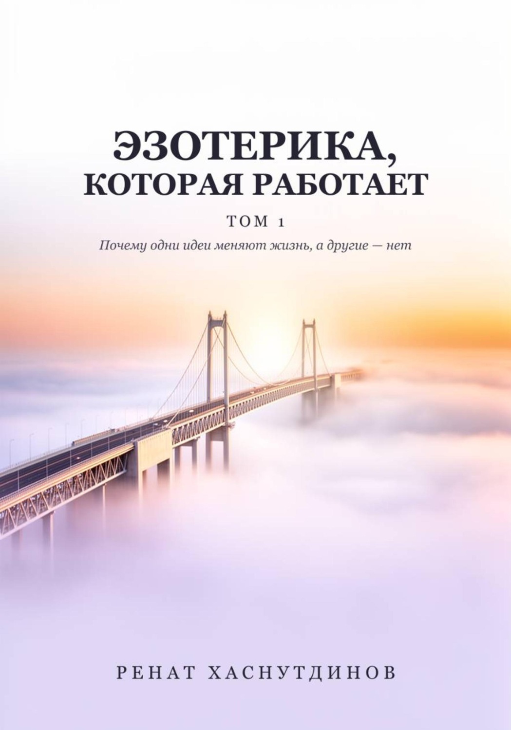 Обложка книги «ЭЗОТЕРИКА, КОТОРАЯ РАБОТАЕТ: Том 1. Почему одни идеи меняют Жизнь, а другие нет»