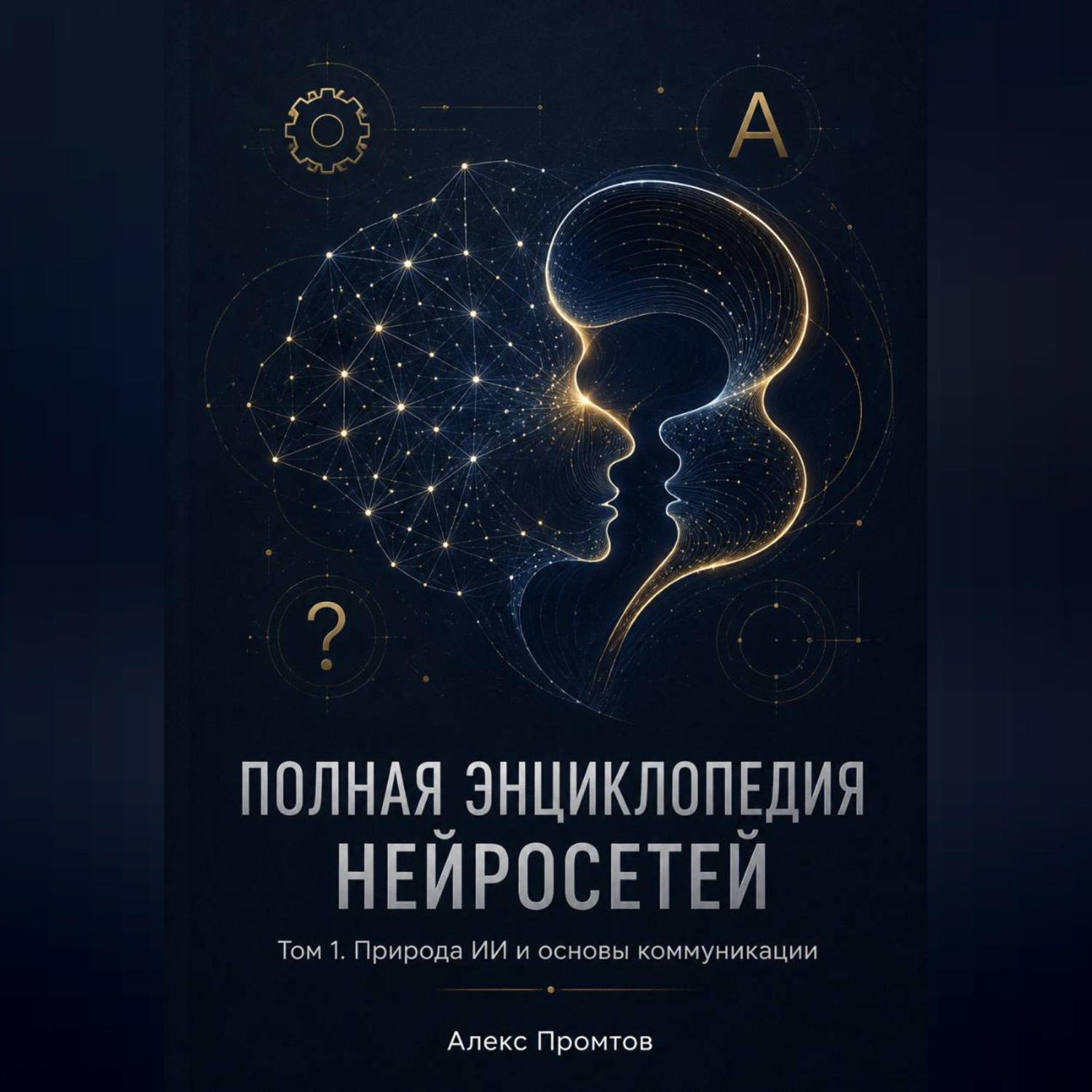 Обложка книги «Полная энциклопедия нейросетей. Том 1. Природа ИИ и основы коммуникации»