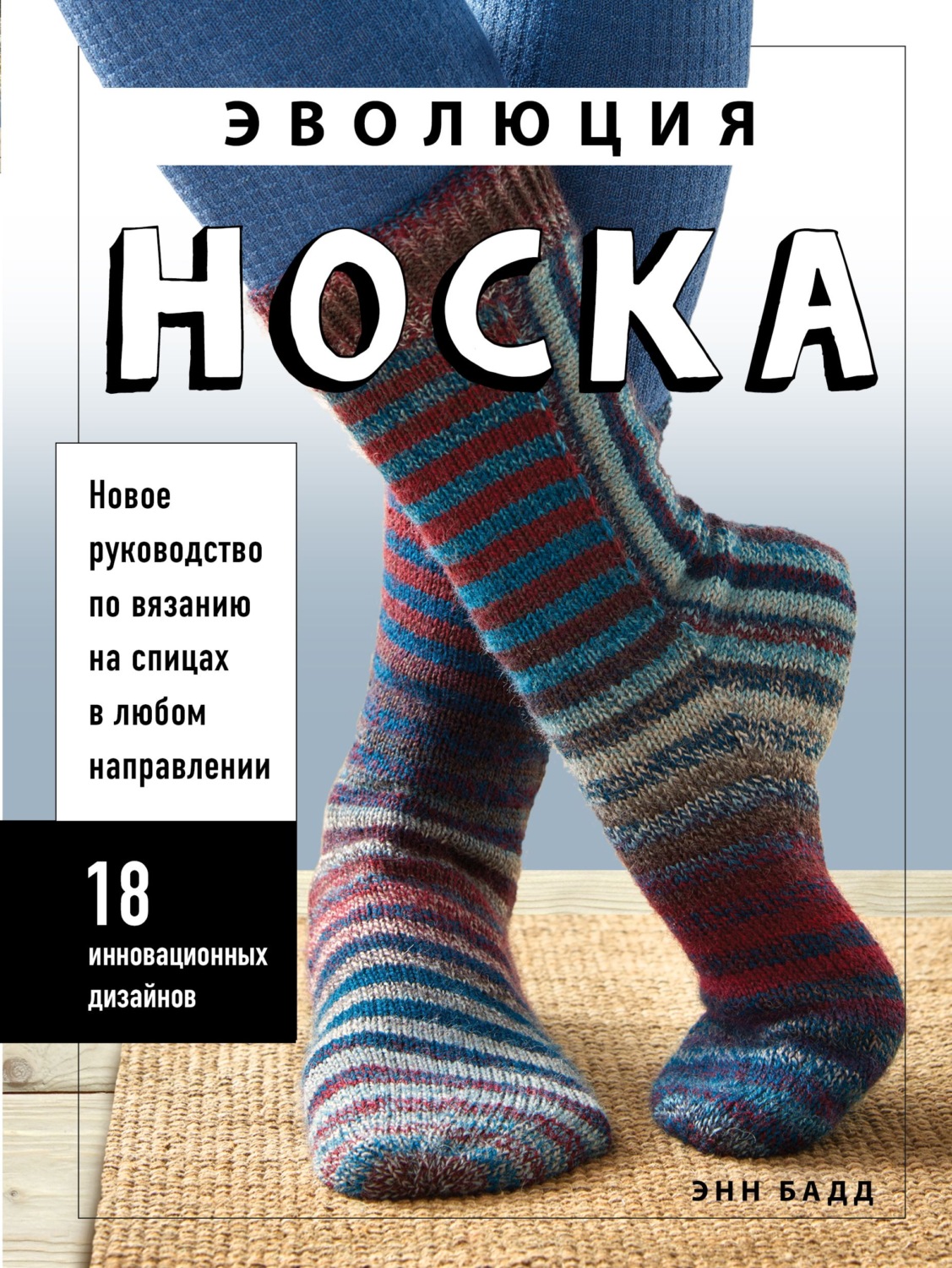 Обложка книги «Эволюция носка. Новое руководство по вязанию на спицах в любом направлении. 18 инновационных дизайнов»