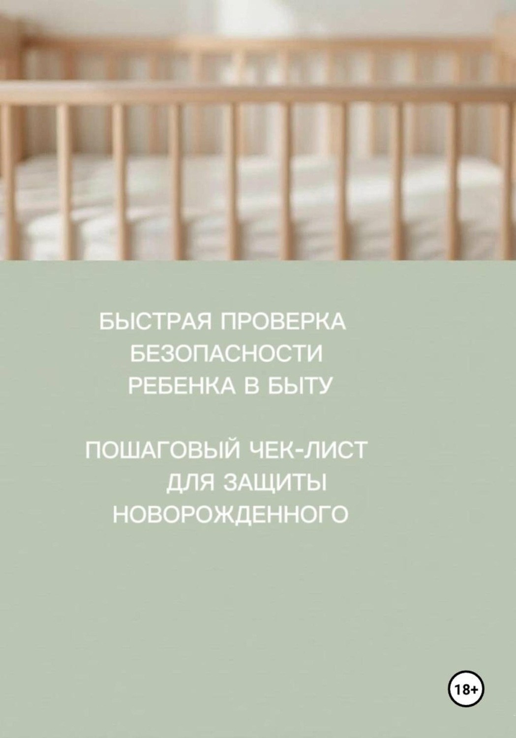 Обложка книги «БЫСТРАЯ ПРОВЕРКА БЕЗОПАСНОСТИ РЕБЕНКА В БЫТУ. ПОШАГОВЫЙ ЧЕК-ЛИСТ ДЛЯ ЗАЩИТЫ НОВОРОЖДЕННОГО»