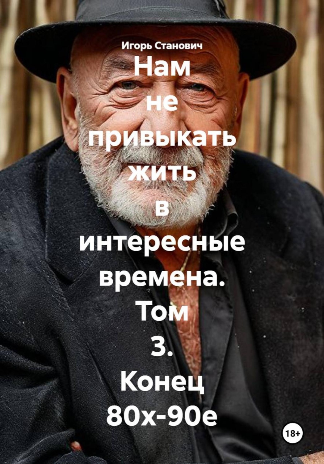 Обложка книги «Нам не привыкать жить в интересные времена. Том 3. Конец 80х-90е»