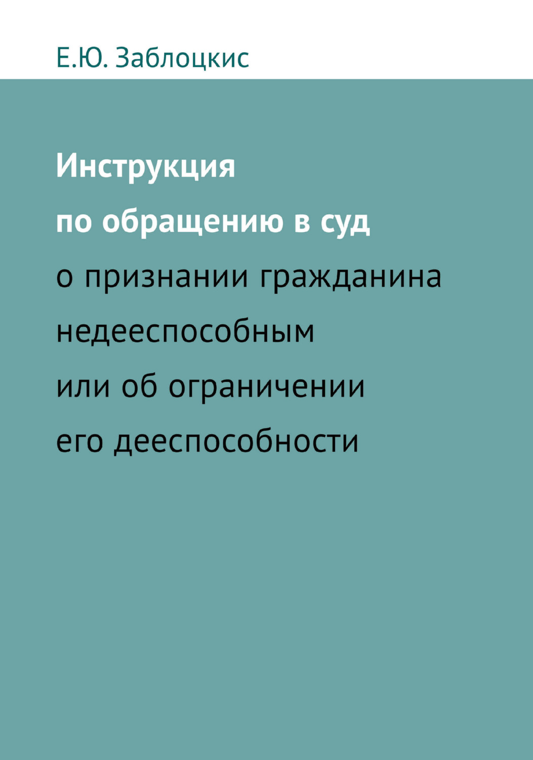 Обложка книги «Инструкция по обращению в суд о признании гражданина недееспособным или об ограничении его дееспособности»