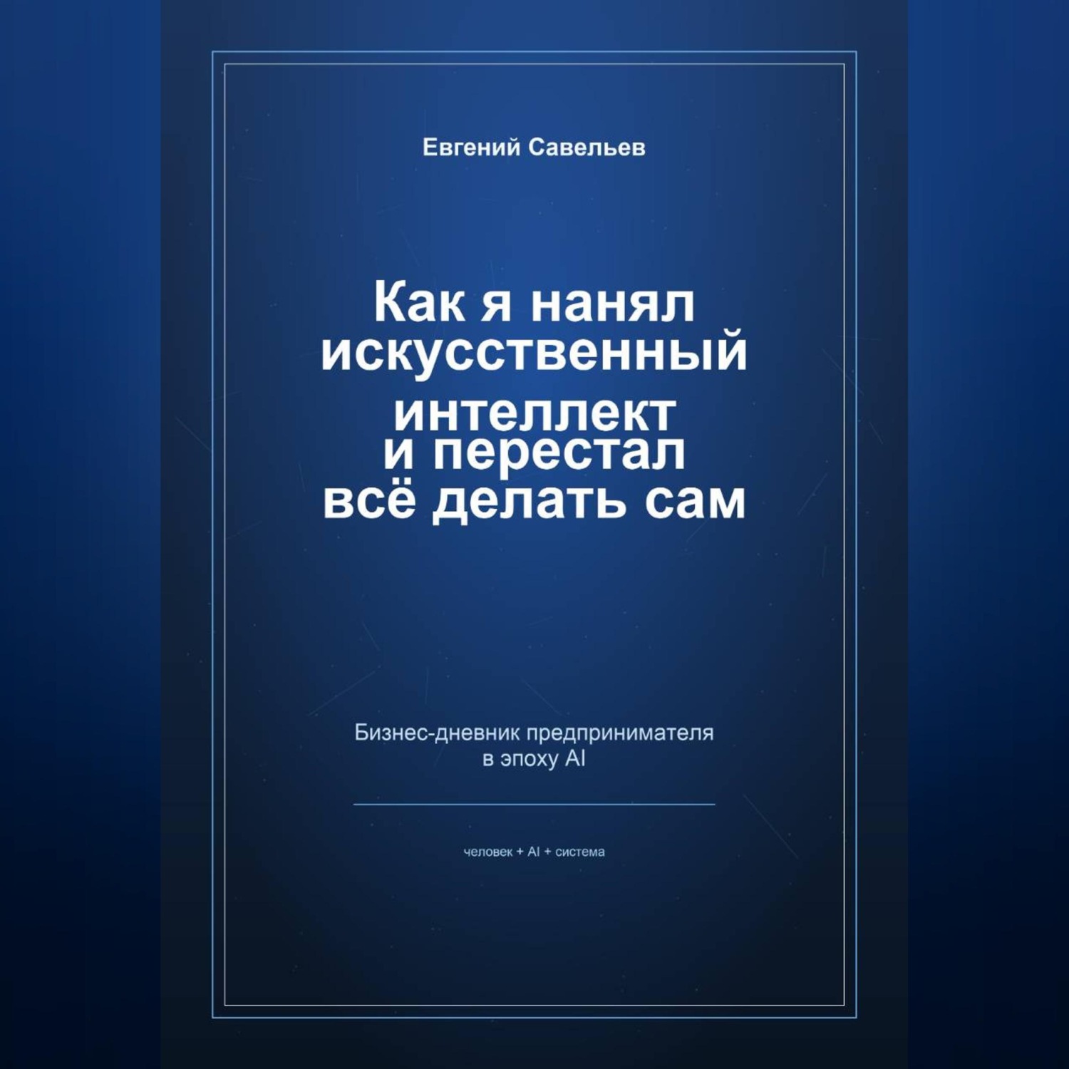 Обложка книги «Как я нанял искусственный интеллект и перестал всё делать сам»