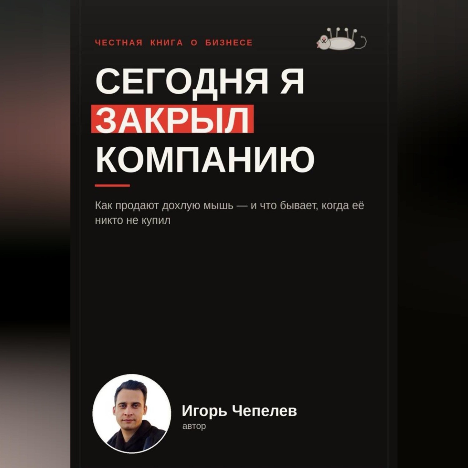 Обложка книги «Сегодня я закрыл компанию. Как продают дохлую мышь и что бывает когда ее никто не купил»