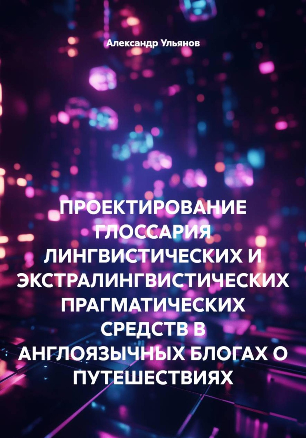 Обложка книги «ПРОЕКТИРОВАНИЕ ГЛОССАРИЯ ЛИНГВИСТИЧЕСКИХ И ЭКСТРАЛИНГВИСТИЧЕСКИХ ПРАГМАТИЧЕСКИХ СРЕДСТВ В АНГЛОЯЗЫЧНЫХ БЛОГАХ О ПУТЕШЕСТВИЯХ»