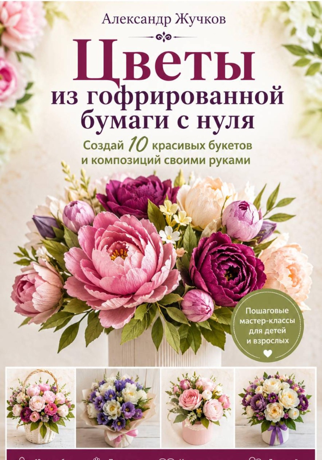 Обложка книги «Цветы из гофрированной бумаги с нуля. Создай 10 красивых букетов и композиций своими руками»
