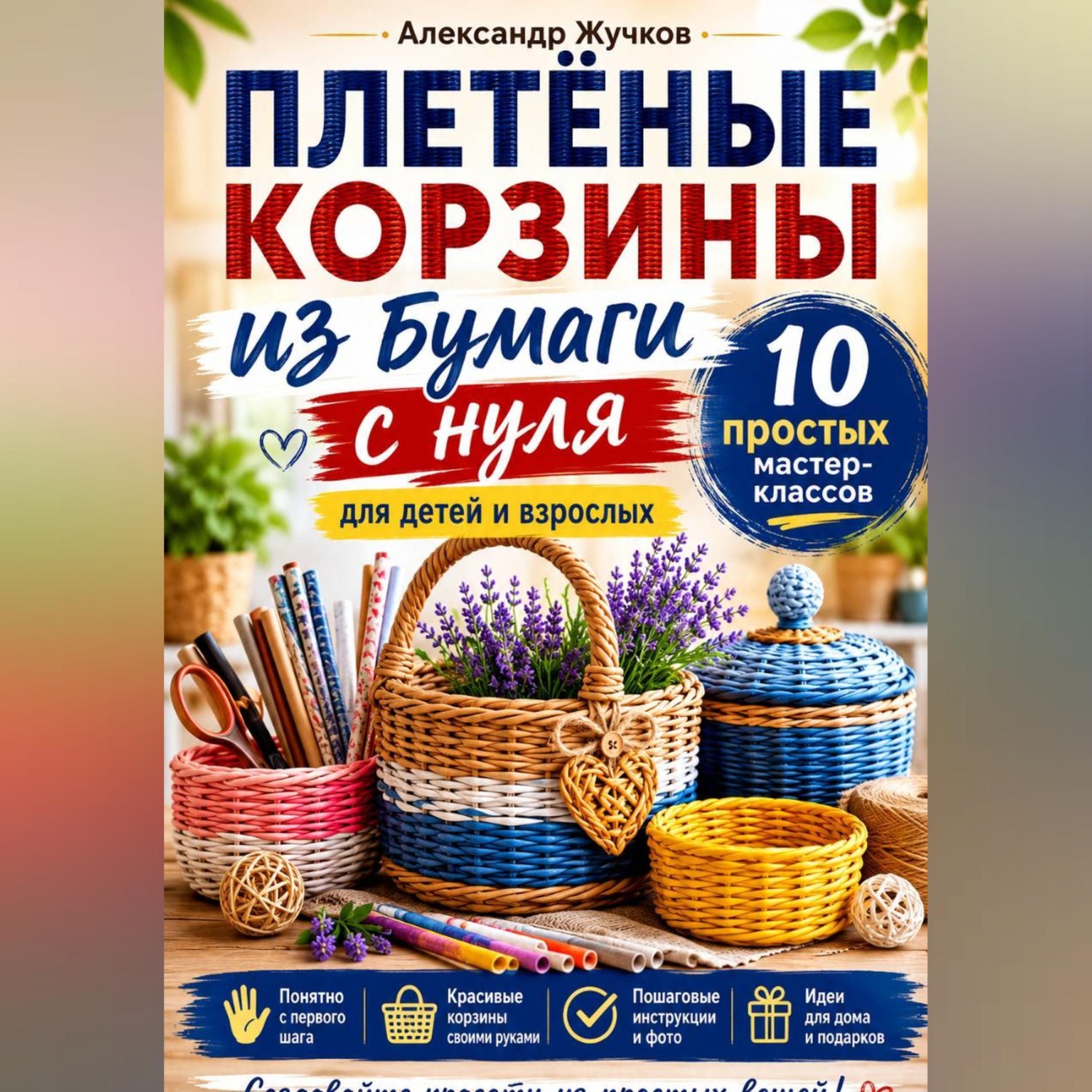 Обложка книги «Плетёные корзины из бумаги с нуля. 10 простых мастер-классов для детей и взрослых.»