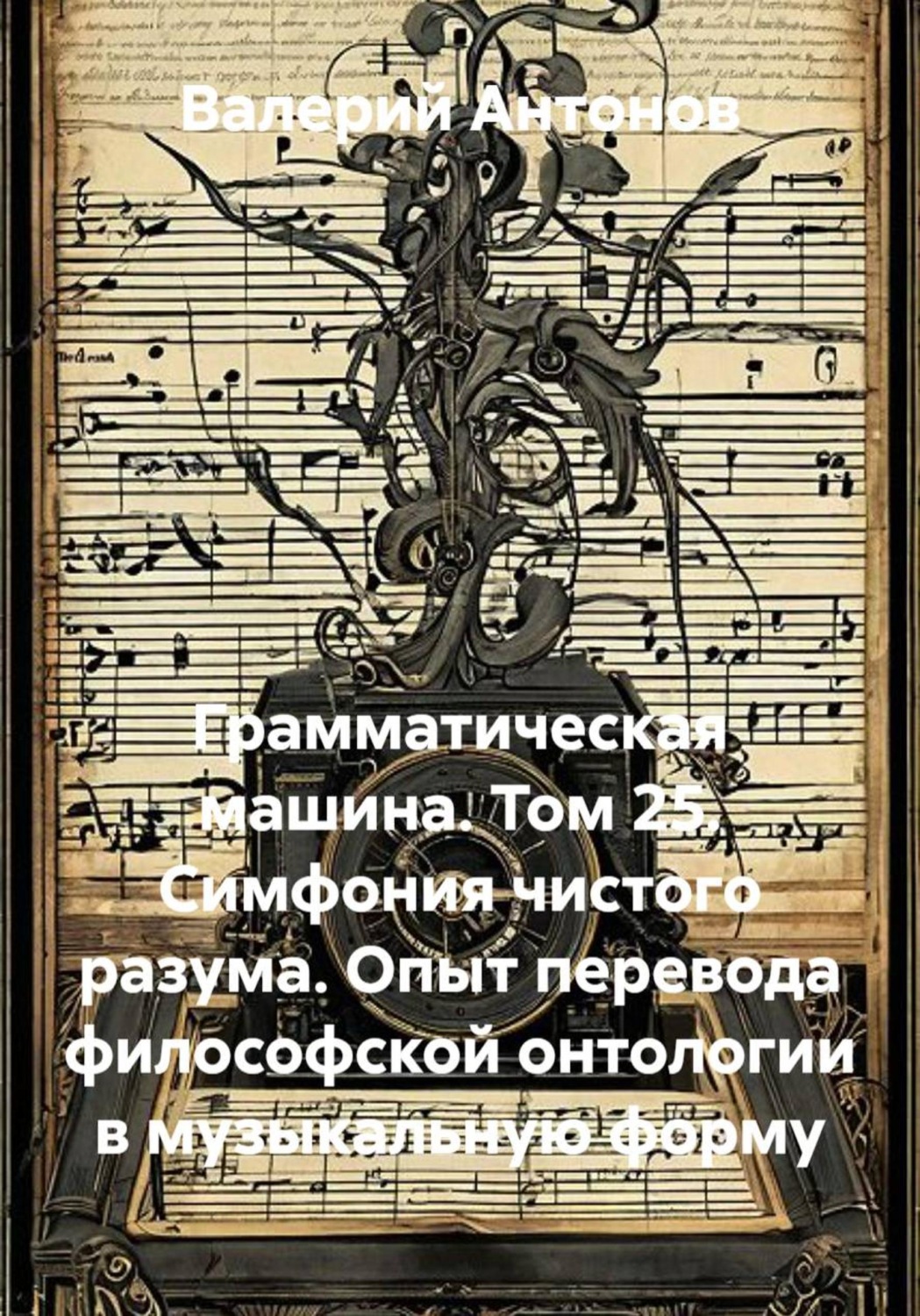 Обложка книги «Грамматическая машина. Том 25. Симфония чистого разума. Опыт перевода философской онтологии в музыкальную форму»