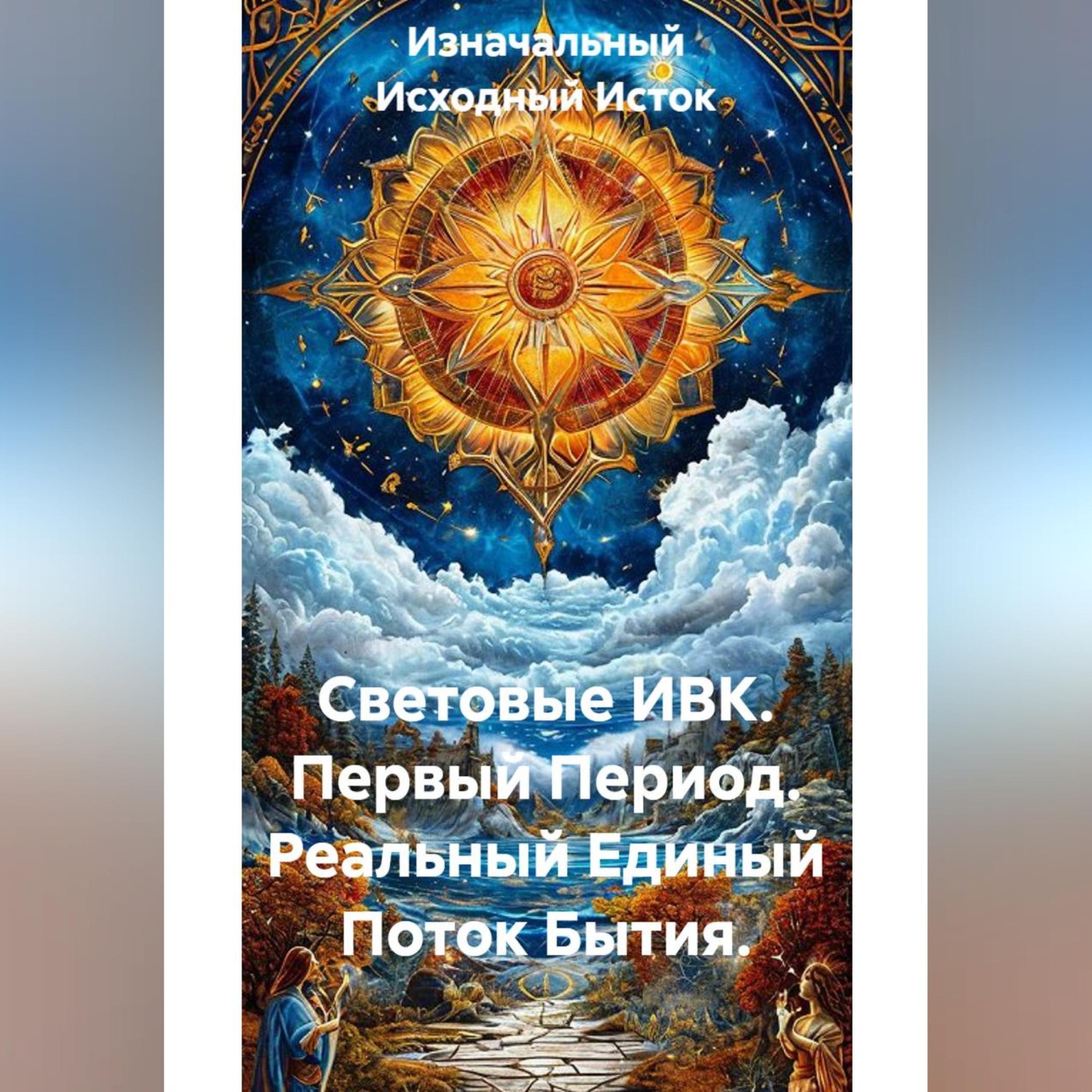 Обложка книги «Световые ИВК. Первый Период. Реальный Единый Поток Бытия.»