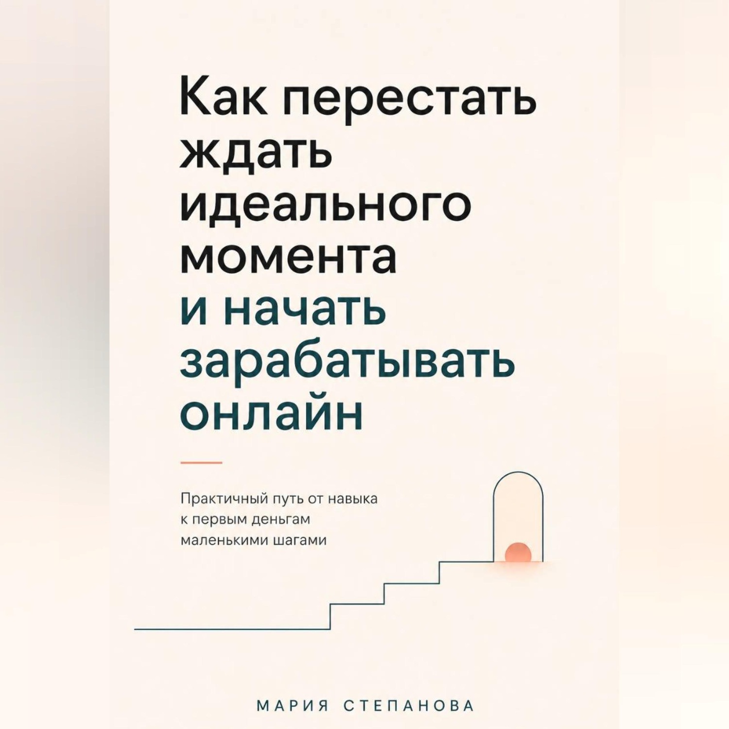 Обложка книги «Как перестать ждать идеального момента и начать зарабатывать онлайн»
