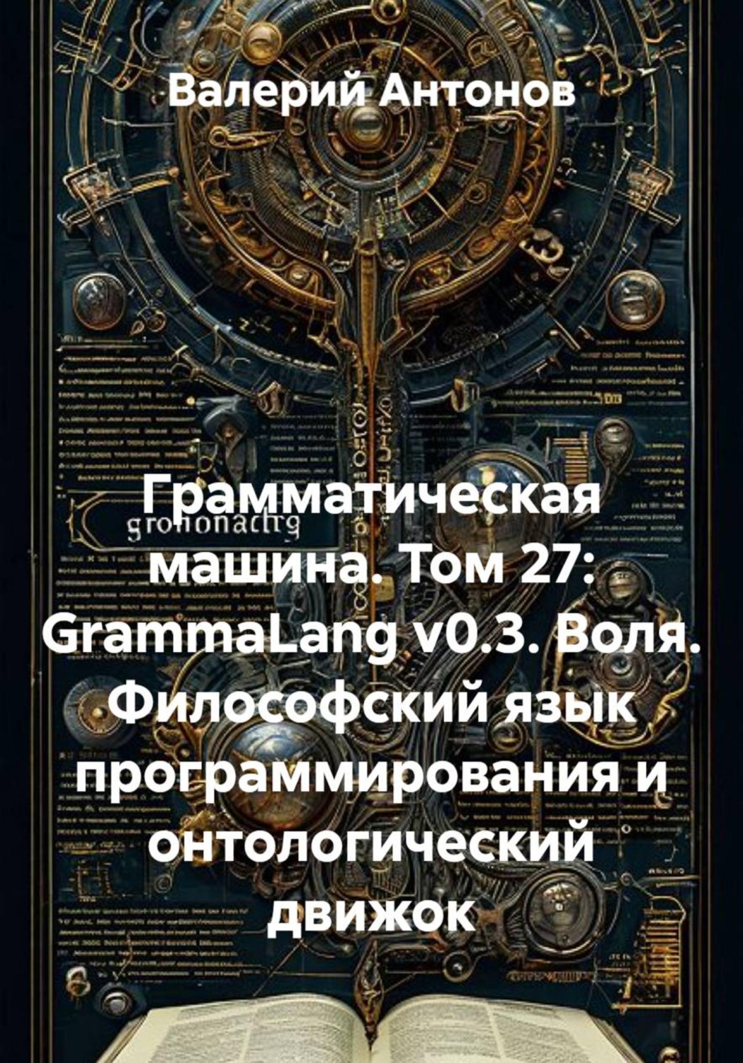 Обложка книги «Грамматическая машина. Том 27: GrammaLang v0.3. Воля. Философский язык программирования и онтологический движок»