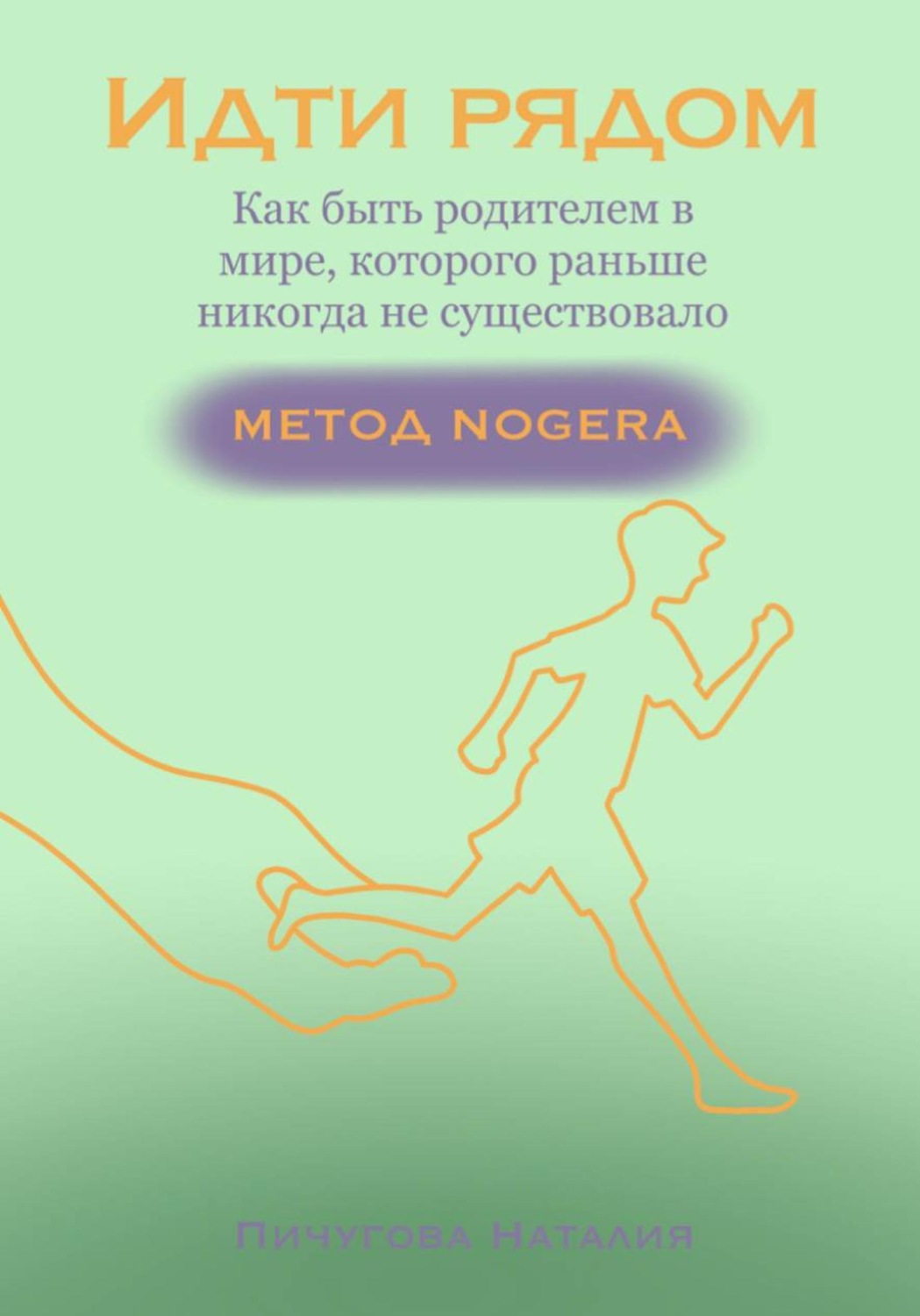 Обложка книги «Идти рядом: Как быть родителем в мире, которого никогда раньше не существовало. Метод NOGERA.»