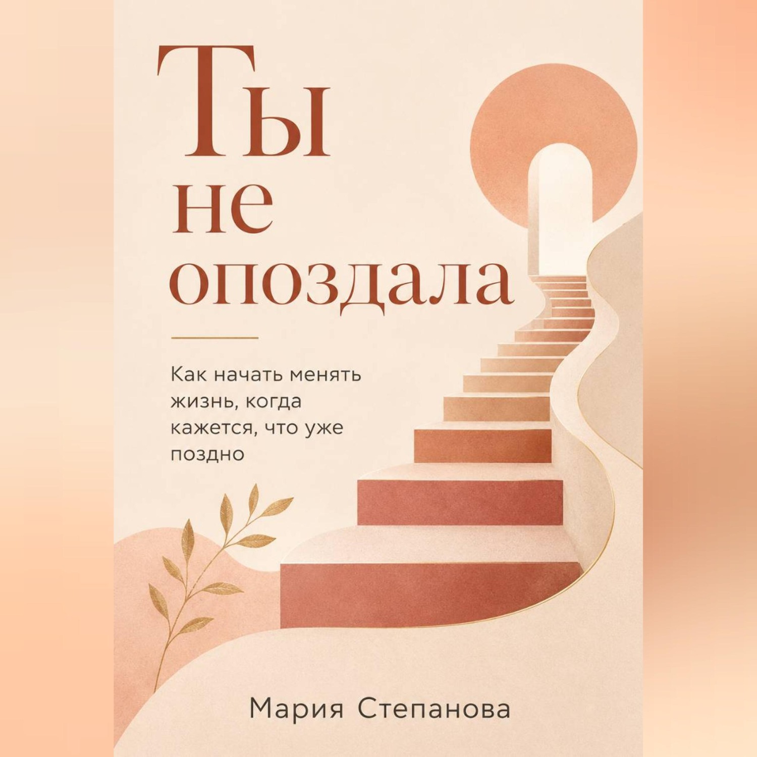 Обложка книги «Ты не опоздала: как начать менять жизнь, когда кажется, что уже поздно»