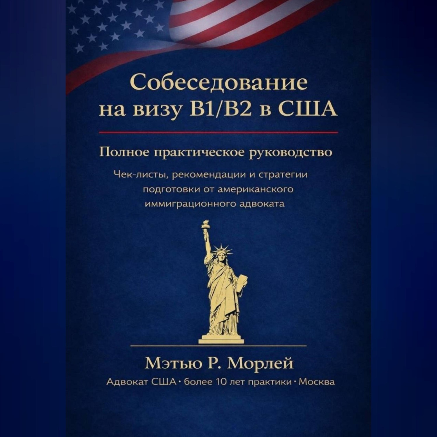Обложка книги «Полное руководство по собеседованию на визу B1/B2 в США: Как получить визу с первой попытки: пошаговый план, чек-листы и стратегии от американского адвоката с более чем 10-летним опытом в Москве»