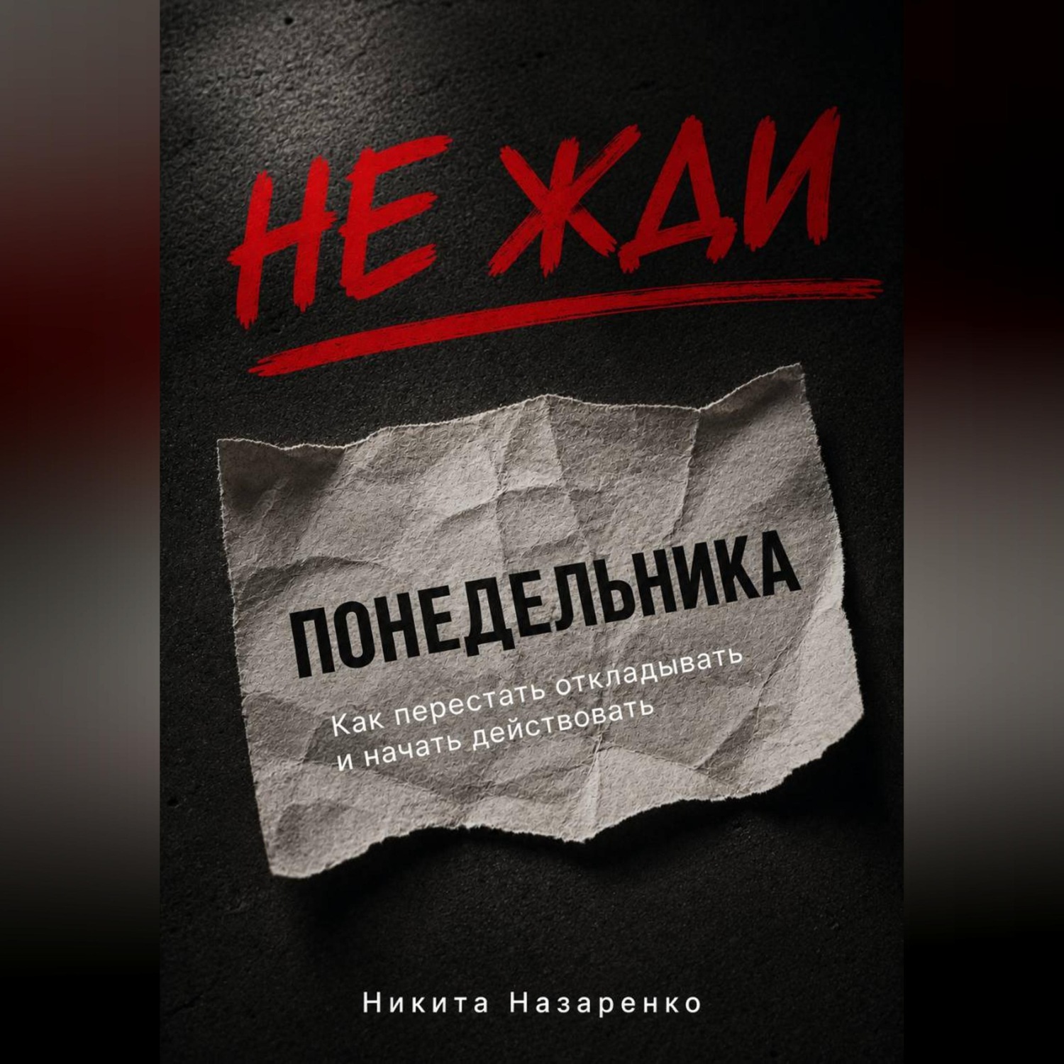 Обложка книги «НЕ ЖДИ ПОНЕДЕЛЬНИКА: КАК ПЕРЕСТАТЬ ОТКЛАДЫВАТЬ И НАЧАТЬ ДЕЙСТВОВАТЬ»